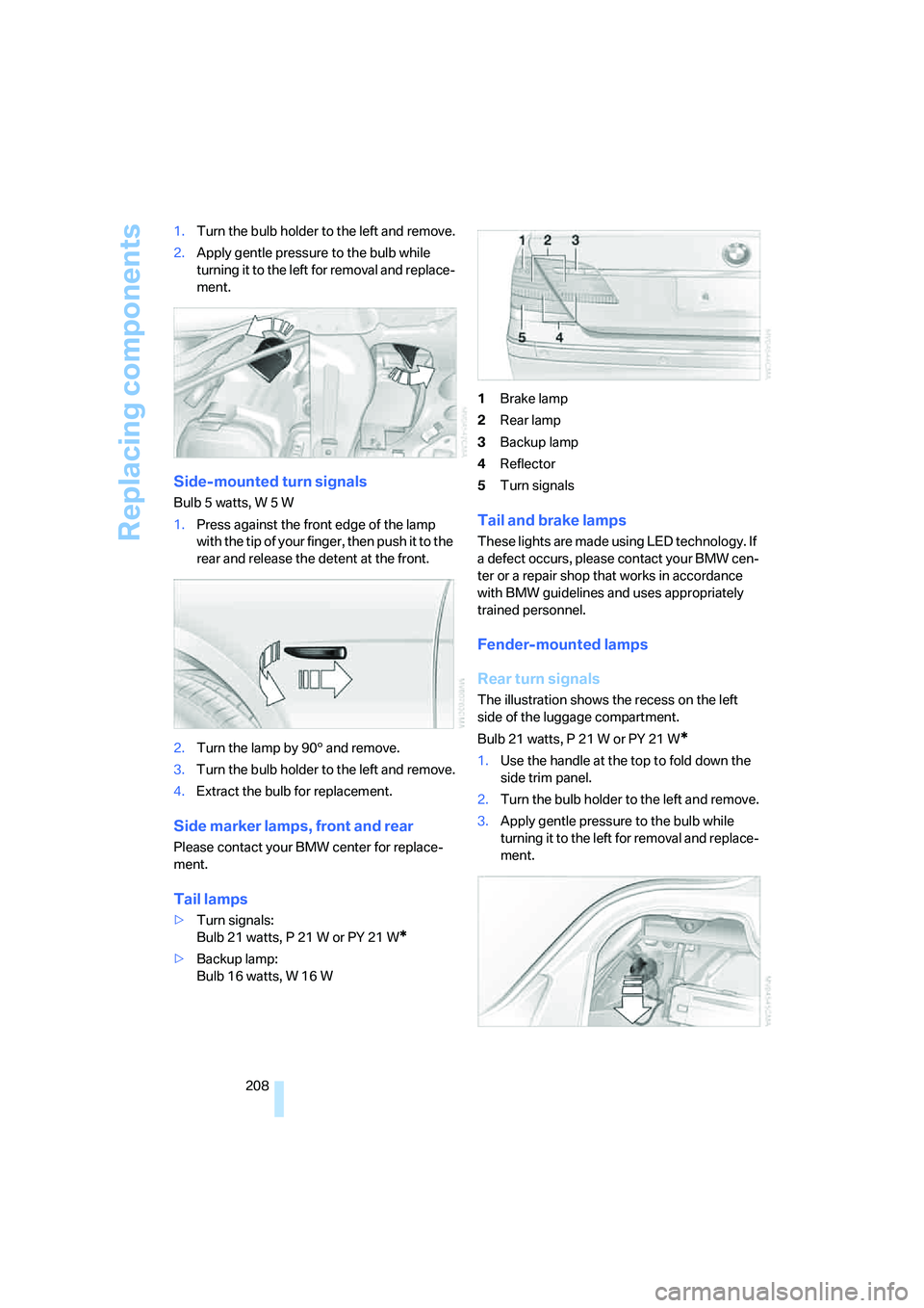 BMW 750I 2006 Owners Manual Replacing components
208 1.Turn the bulb holder to the left and remove.
2.Apply gentle pressure to the bulb while
turning it to the left for removal and replace-
ment.
Side-mounted turn signals
Bulb BMW 750I 2006 Owners Manual Replacing components
208 1.Turn the bulb holder to the left and remove.
2.Apply gentle pressure to the bulb while
turning it to the left for removal and replace-
ment.
Side-mounted turn signals
Bulb