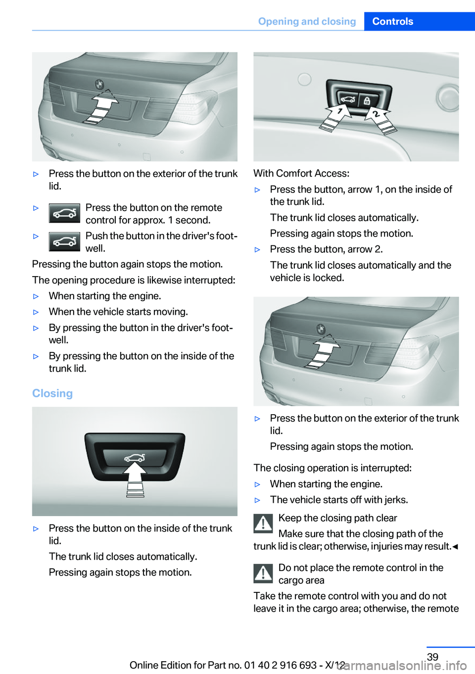 BMW 750I XDRIVE 2013 Owners Guide ▷Press the button on the exterior of the trunk
lid.▷Press the button on the remote
control for approx. 1 second.▷Push the button in the driver's foot‐
well.
Pressing the button again stops