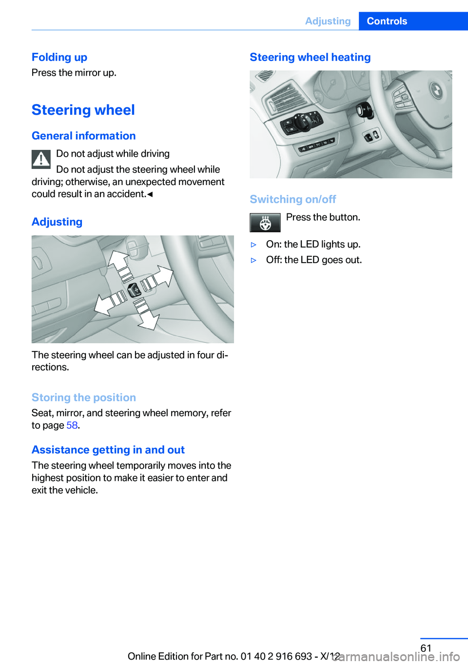 BMW 750I XDRIVE 2013  Owners Manual Folding up
Press the mirror up.
Steering wheel
General information Do not adjust while driving
Do not adjust the steering wheel while
driving; otherwise, an unexpected movement
could result in an acci