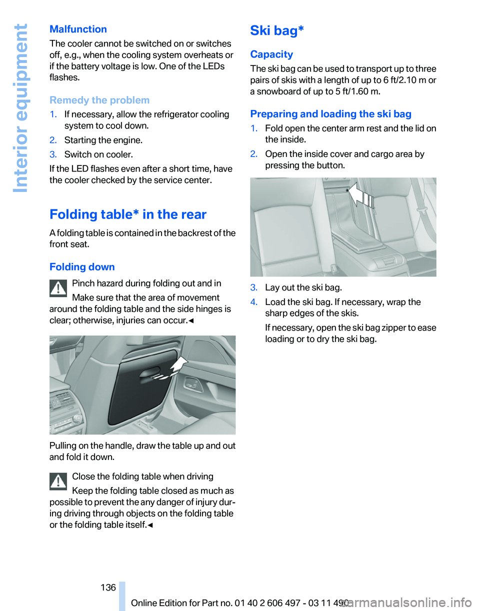 BMW 750I XDRIIVE SEDAN 2012 Owners Manual Malfunction
The cooler cannot be switched on or switches
off, e.g., when the cooling system overheats or
if the battery voltage is low. One of the LEDs
flashes.
Remedy the problem
1.
If necessary, all BMW 750I XDRIIVE SEDAN 2012 Owners Manual Malfunction
The cooler cannot be switched on or switches
off, e.g., when the cooling system overheats or
if the battery voltage is low. One of the LEDs
flashes.
Remedy the problem
1.
If necessary, all
