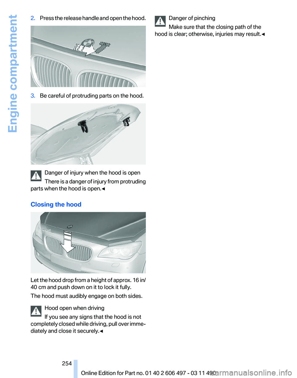 BMW 750I XDRIIVE SEDAN 2012  Owners Manual 2.
Press the release handle and open the hood. 3.
Be careful of protruding parts on the hood. Danger of injury when the hood is open
There 
is a danger of injury from protruding
parts when the hood is