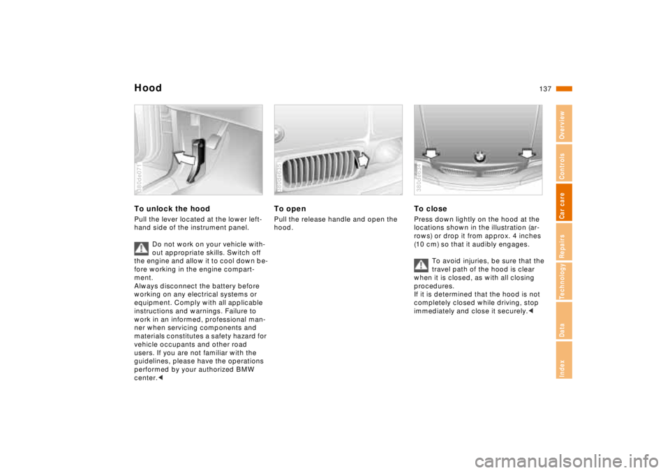 BMW 750IL SEDAN 1998 Owners Manual 137n
RepairsIndexOverview Controls Car care Technology Data
HoodTo unlock the hoodPull the lever located at the lower left-
hand side of the instrument panel.
Do not work on your vehicle with-
out app BMW 750IL SEDAN 1998 Owners Manual 137n
RepairsIndexOverview Controls Car care Technology Data
HoodTo unlock the hoodPull the lever located at the lower left-
hand side of the instrument panel.
Do not work on your vehicle with-
out app