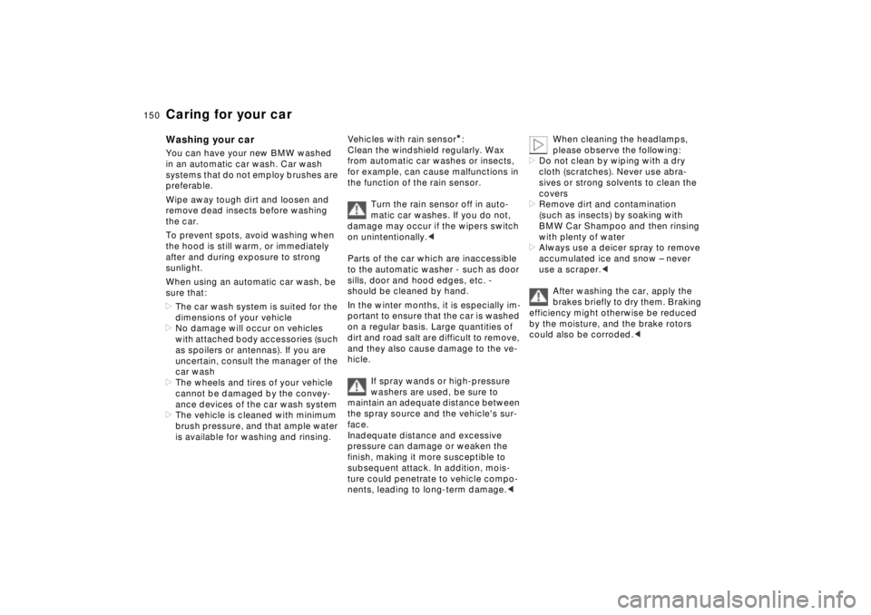 BMW 750IL SEDAN 1998  Owners Manual 150n
Caring for your carWashing your carYou can have your new BMW washed 
in an automatic car wash. Car wash 
systems that do not employ brushes are 
preferable.
Wipe away tough dirt and loosen and 
r
