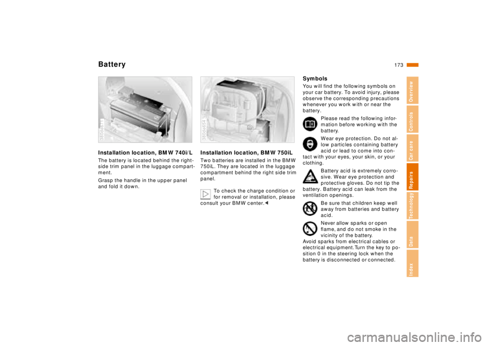 BMW 750IL SEDAN 1998 Owners Manual 173n
RepairsIndexOverview Controls Car care Technology Data
BatteryInstallation location, BMW 740i/LThe battery is located behind the right-
side trim panel in the luggage compart-
ment.
Grasp the han BMW 750IL SEDAN 1998 Owners Manual 173n
RepairsIndexOverview Controls Car care Technology Data
BatteryInstallation location, BMW 740i/LThe battery is located behind the right-
side trim panel in the luggage compart-
ment.
Grasp the han