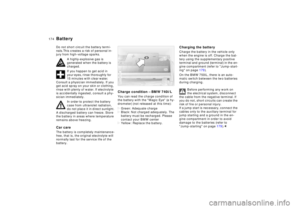 BMW 750IL SEDAN 1998 Owners Manual 174n
BatteryDo not short circuit the battery termi-
nals. This creates a risk of personal in-
jury from high-voltage sparks.
A highly-explosive gas is
generated when the battery is
charged.
If you h BMW 750IL SEDAN 1998 Owners Manual 174n
BatteryDo not short circuit the battery termi-
nals. This creates a risk of personal in-
jury from high-voltage sparks.
A highly-explosive gas is
generated when the battery is
charged.
If you h