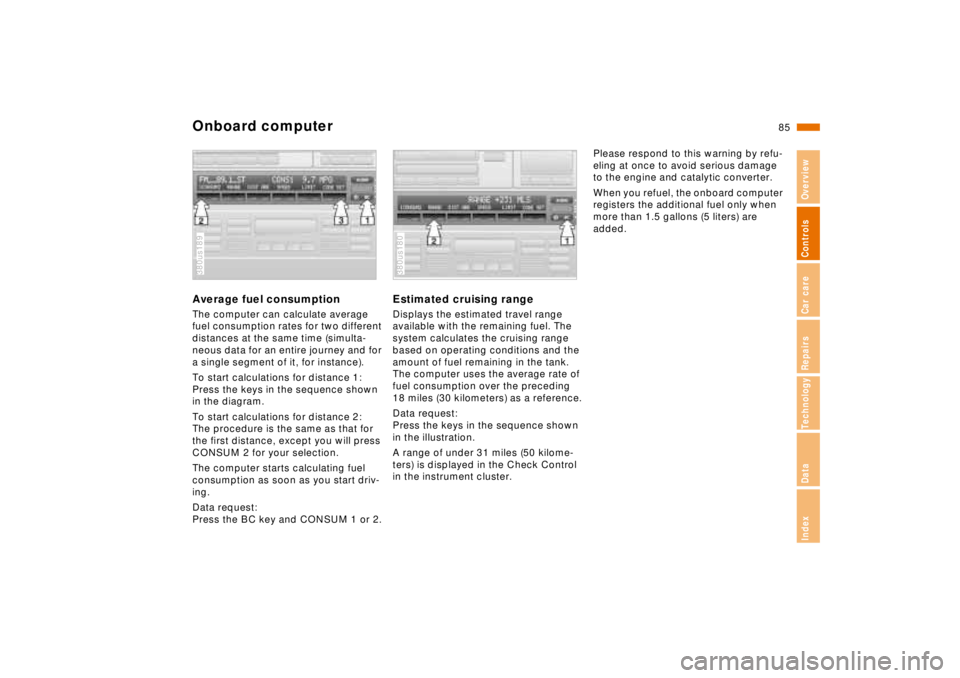 BMW 750IL SEDAN 1998 Manual Online 85n
RepairsIndexOverview Controls Car care Technology Data
Onboard computerAverage fuel consumptionThe computer can calculate average 
fuel consumption rates for two different 
distances at the same t