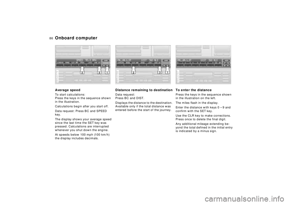 BMW 750IL SEDAN 1998 Manual Online 86n
Onboard computerAverage speedTo start calculations:
Press the keys in the sequence shown 
in the illustration. 
Calculations begin after you start off.
Data request: Press BC and SPEED 
key.
The d