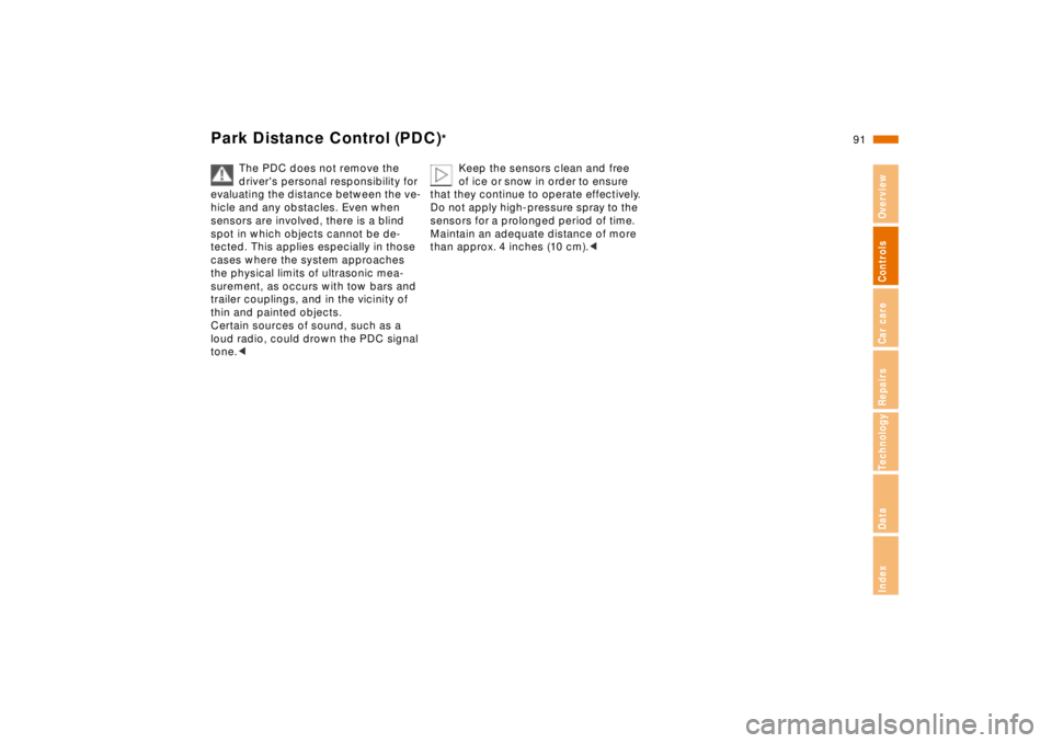 BMW 750IL SEDAN 1998  Owners Manual 91n
RepairsIndexOverview Controls Car care Technology Data
Park Distance Control (PDC)
*
The PDC does not remove the 
drivers personal responsibility for 
evaluating the distance between the ve-
hicl