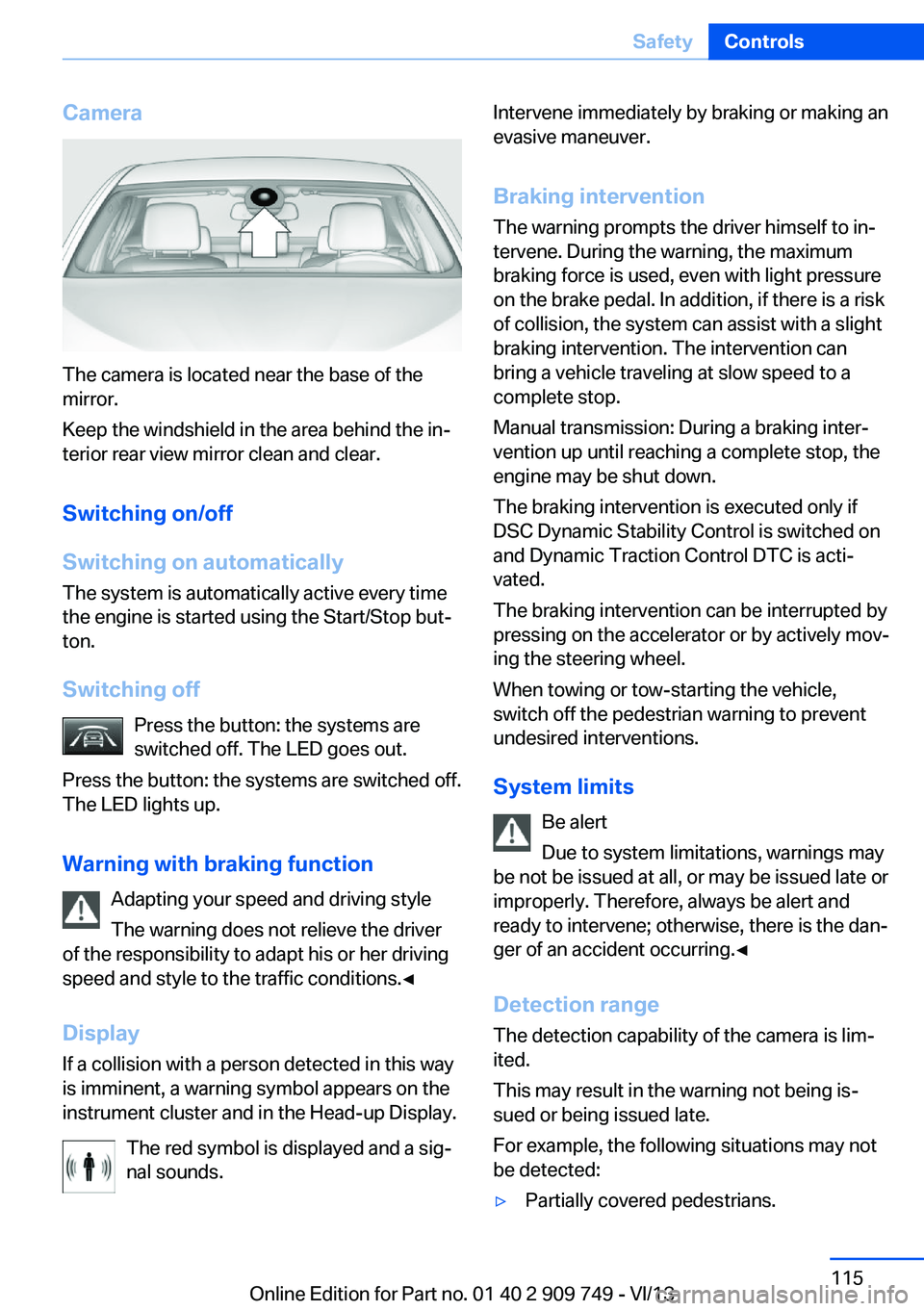 BMW 750LI 2014  Owners Manual Camera
The camera is located near the base of the
mirror.
Keep the windshield in the area behind the in‐
terior rear view mirror clean and clear.
Switching on/off
Switching on automatically The syst
