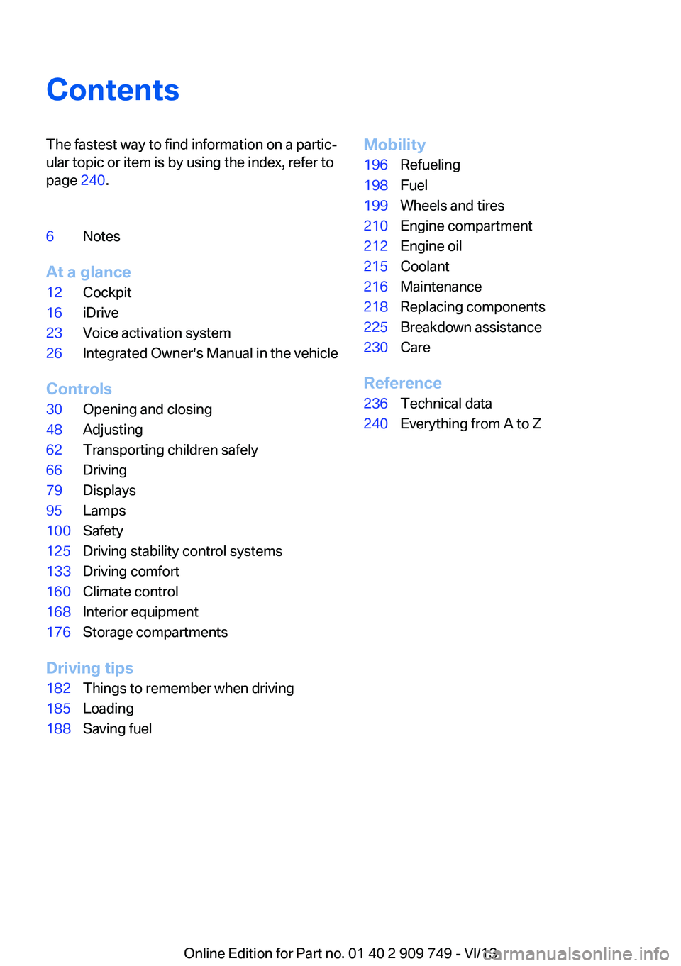 BMW 750LI 2014 Owners Manual ContentsThe fastest way to find information on a partic‐
ular topic or item is by using the index, refer to
page 240.6Notes
At a glance
12Cockpit16iDrive23Voice activation system26Integrated Owner& BMW 750LI 2014 Owners Manual ContentsThe fastest way to find information on a partic‐
ular topic or item is by using the index, refer to
page 240.6Notes
At a glance
12Cockpit16iDrive23Voice activation system26Integrated Owner&