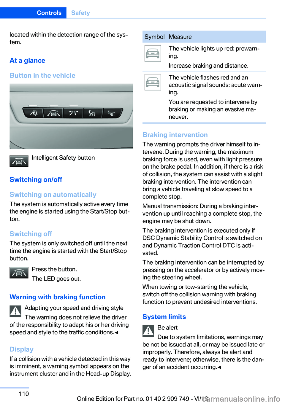 BMW 750LI XDRIVE 2014 Owners Manual located within the detection range of the sys‐
tem.
At a glance
Button in the vehicle
Intelligent Safety button
Switching on/off
Switching on automatically The system is automatically active every t BMW 750LI XDRIVE 2014 Owners Manual located within the detection range of the sys‐
tem.
At a glance
Button in the vehicle
Intelligent Safety button
Switching on/off
Switching on automatically The system is automatically active every t