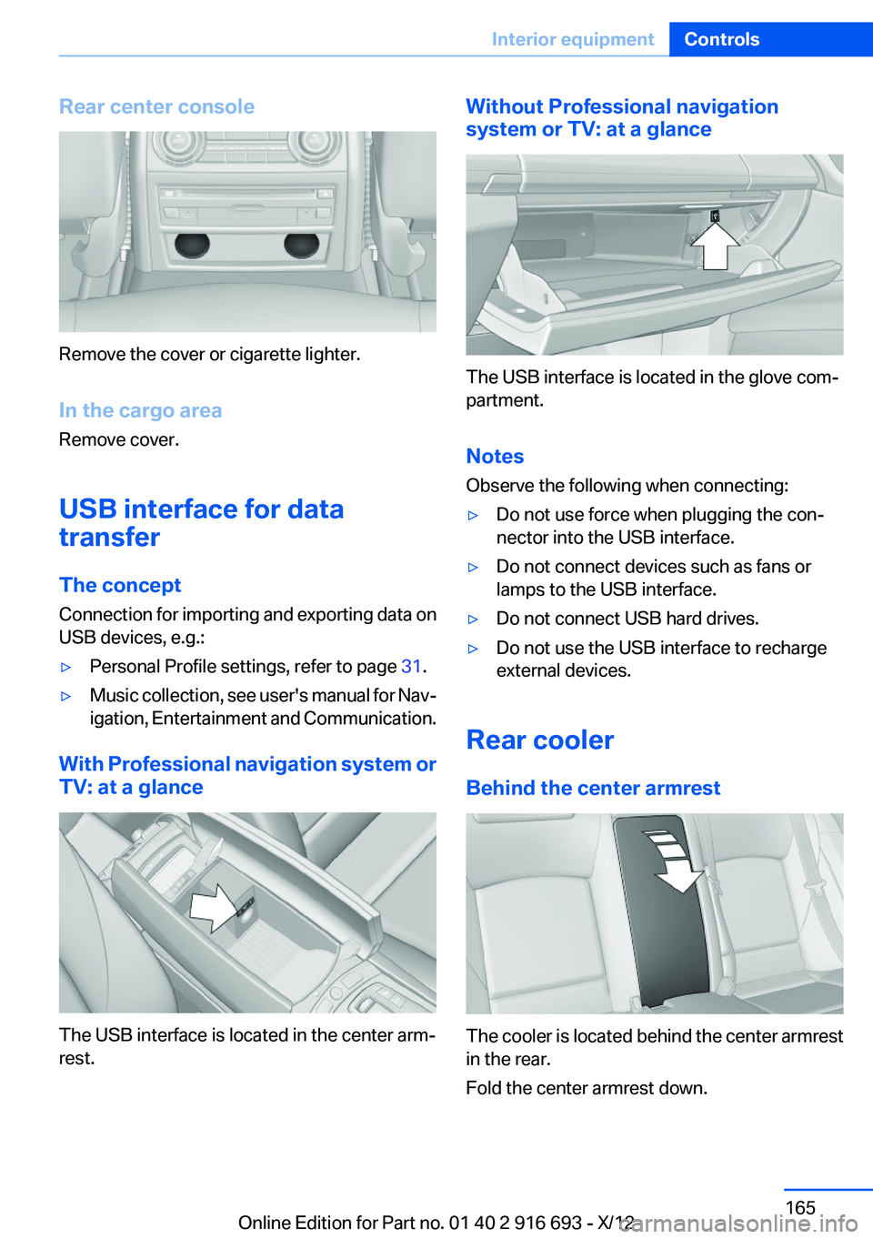 BMW 750LI XDRIVE 2013 Owners Manual Rear center console
Remove the cover or cigarette lighter.
In the cargo area
Remove cover.
USB interface for data
transfer
The concept
Connection for importing and exporting data on
USB devices, e.g.: BMW 750LI XDRIVE 2013 Owners Manual Rear center console
Remove the cover or cigarette lighter.
In the cargo area
Remove cover.
USB interface for data
transfer
The concept
Connection for importing and exporting data on
USB devices, e.g.: