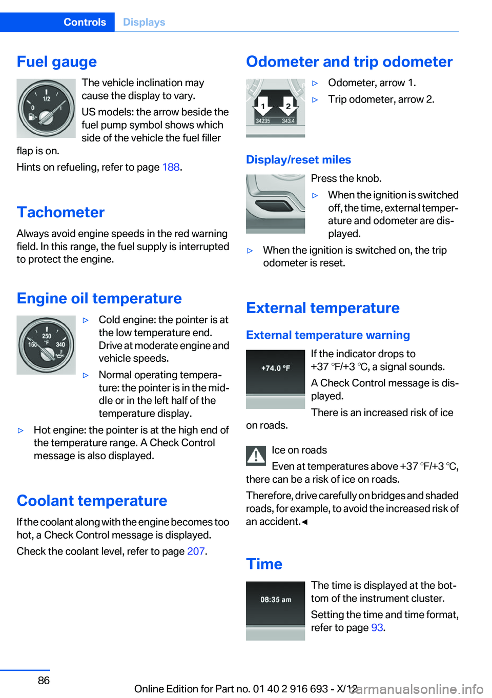 BMW 750LI XDRIVE 2013  Owners Manual Fuel gaugeThe vehicle inclination may
cause the display to vary.
US models: the arrow beside the
fuel pump symbol shows which
side of the vehicle the fuel filler
flap is on.
Hints on refueling, refer 