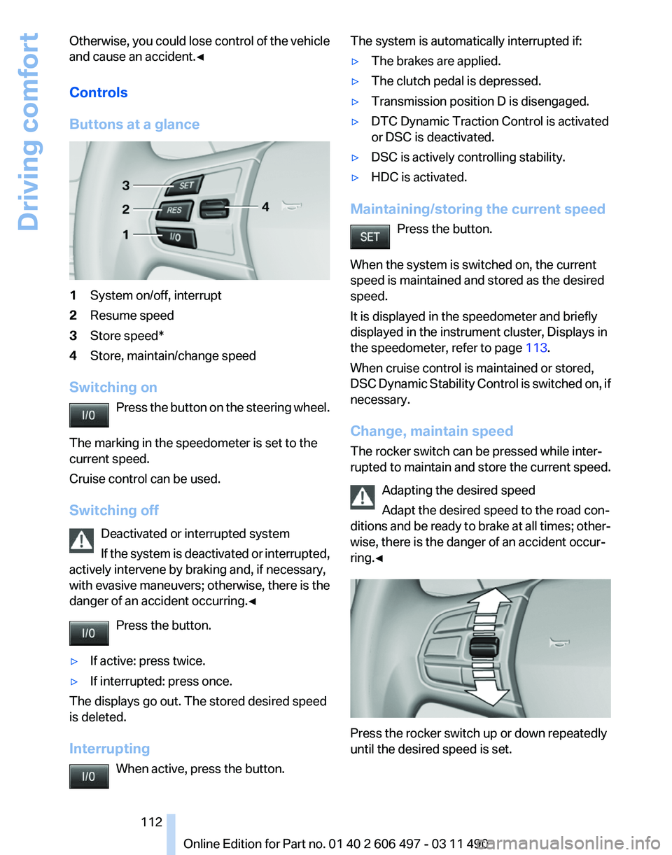 BMW 760LI SEDAN 2011 Owners Manual Otherwise, you could lose control of the vehicle
and cause an accident.◀
Controls
Buttons at a glance
1
System on/off, interrupt
2 Resume speed
3 Store speed*
4 Store, maintain/change speed
Switchin BMW 760LI SEDAN 2011 Owners Manual Otherwise, you could lose control of the vehicle
and cause an accident.◀
Controls
Buttons at a glance
1
System on/off, interrupt
2 Resume speed
3 Store speed*
4 Store, maintain/change speed
Switchin