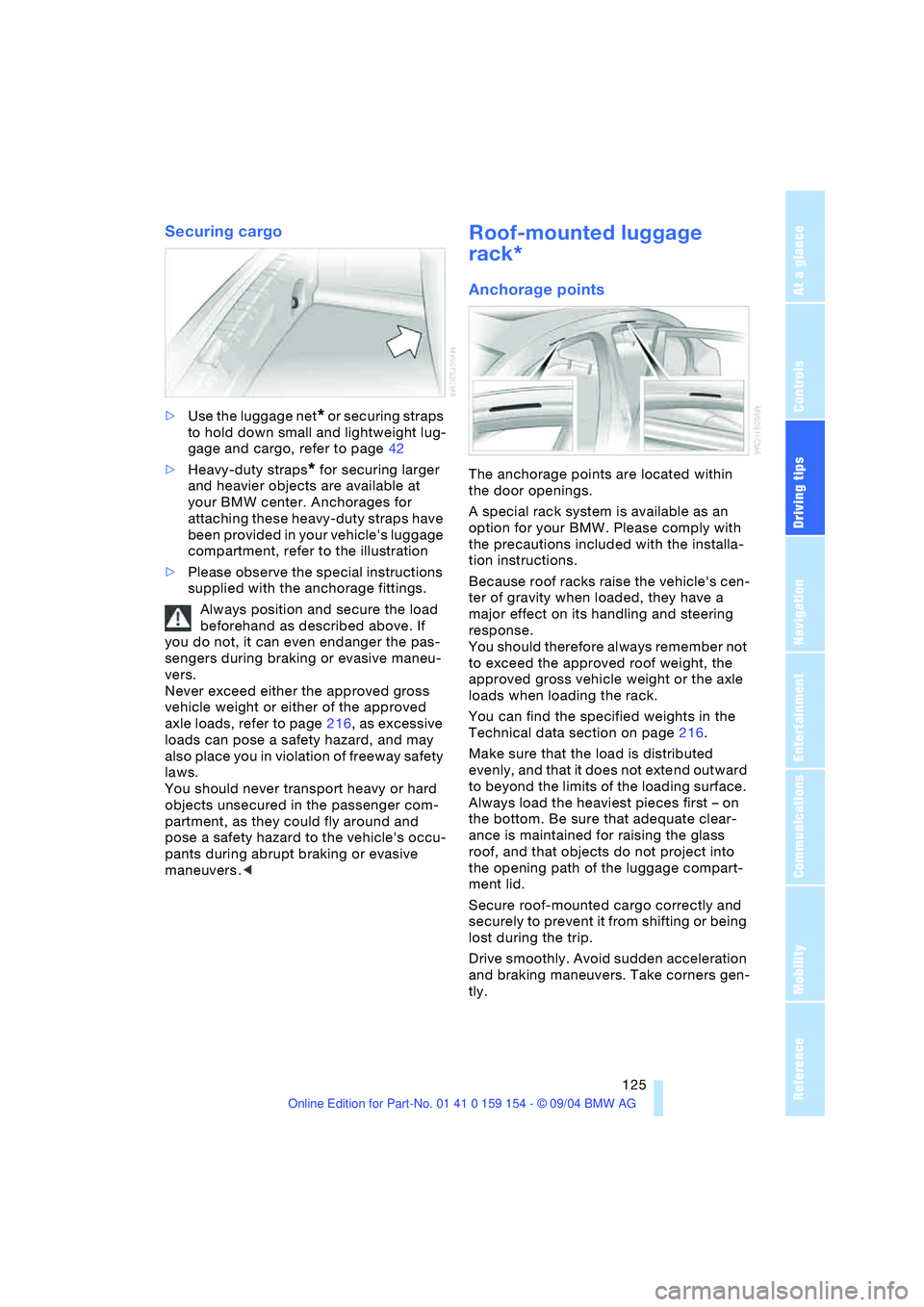 BMW 760LI SEDAN 2005 Owners Manual Driving tips
125Reference
At a glance
Controls
Communications
Navigation
Entertainment
Mobility
Securing cargo
>Use the luggage net* or securing straps
to hold down small and lightweight lug-
gage BMW 760LI SEDAN 2005 Owners Manual Driving tips
125Reference
At a glance
Controls
Communications
Navigation
Entertainment
Mobility
Securing cargo
>Use the luggage net* or securing straps
to hold down small and lightweight lug-
gage