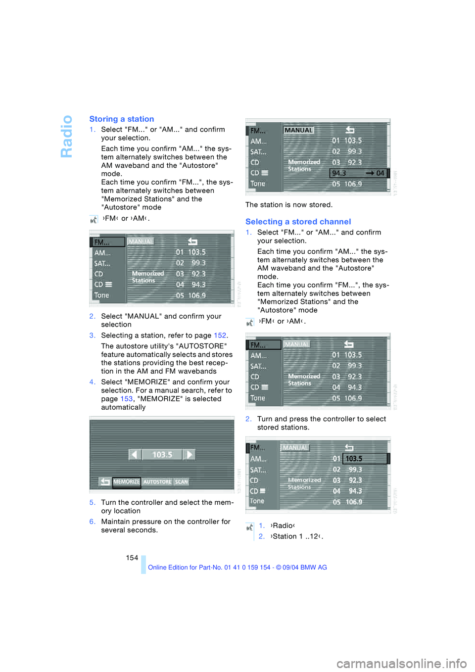 BMW 760LI SEDAN 2005 Owners Manual Radio
154
Storing a station
1.Select "FM..." or "AM..." and confirm
your selection.
Each time you confirm "AM..." the sys-
tem alternately switches between the
AM waveband and the "Autostore"
mode BMW 760LI SEDAN 2005 Owners Manual Radio
154
Storing a station
1.Select "FM..." or "AM..." and confirm
your selection.
Each time you confirm "AM..." the sys-
tem alternately switches between the
AM waveband and the "Autostore"
mode