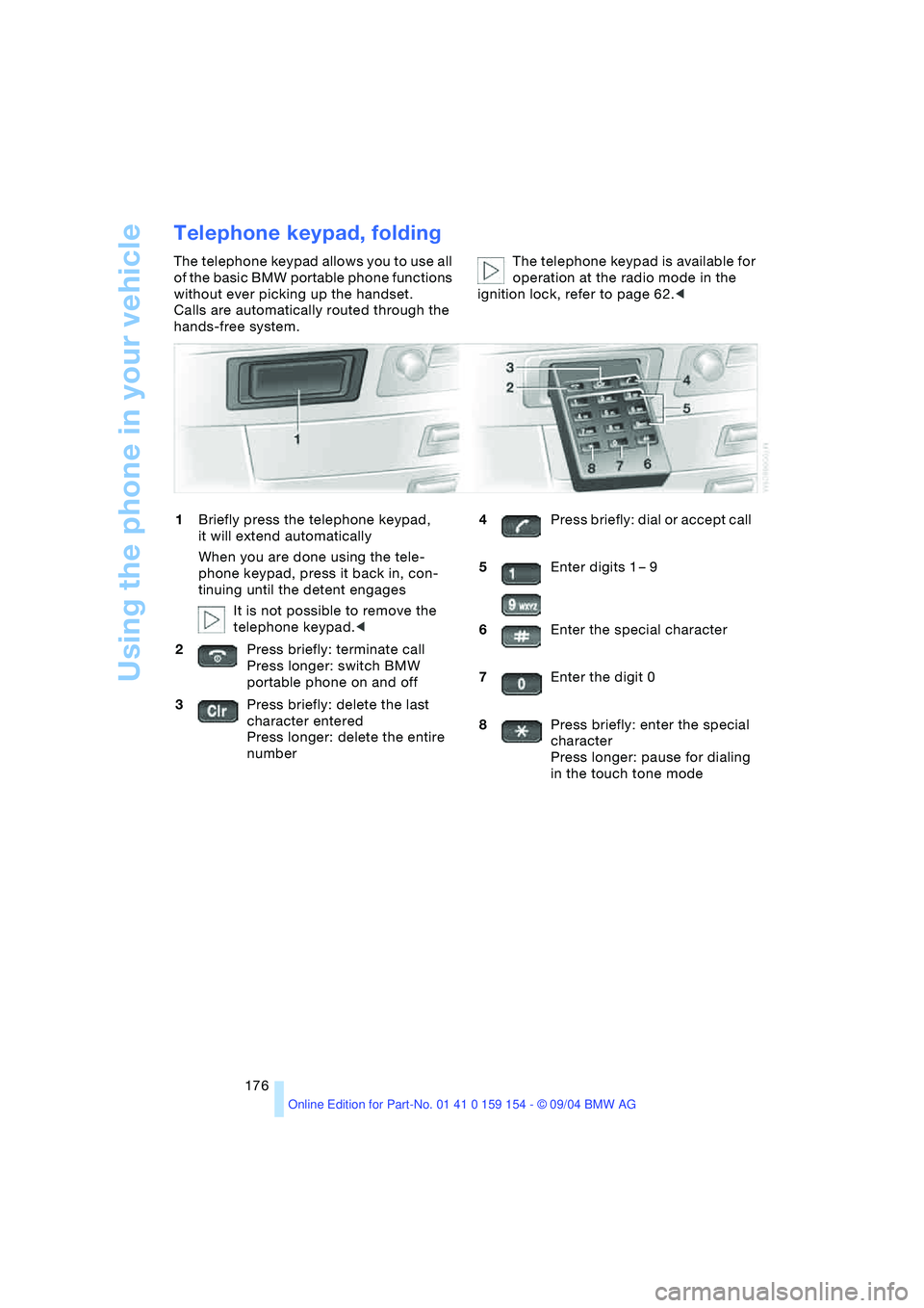 BMW 760LI SEDAN 2005 Owners Manual Using the phone in your vehicle
176
Telephone keypad, folding
The telephone keypad allows you to use all
of the basic BMW portable phone functions
without ever picking up the handset.
Calls are aut BMW 760LI SEDAN 2005 Owners Manual Using the phone in your vehicle
176
Telephone keypad, folding
The telephone keypad allows you to use all
of the basic BMW portable phone functions
without ever picking up the handset.
Calls are aut