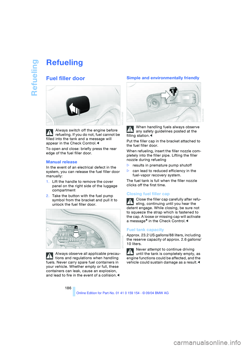 BMW 760LI SEDAN 2005 Owners Manual Refueling
186
Refueling
Fuel filler door
Always switch off the engine before
refueling. If you do not, fuel cannot be
filled into the tank and a message will
appear in the Check Control.<
To ope BMW 760LI SEDAN 2005 Owners Manual Refueling
186
Refueling
Fuel filler door
Always switch off the engine before
refueling. If you do not, fuel cannot be
filled into the tank and a message will
appear in the Check Control.<
To ope