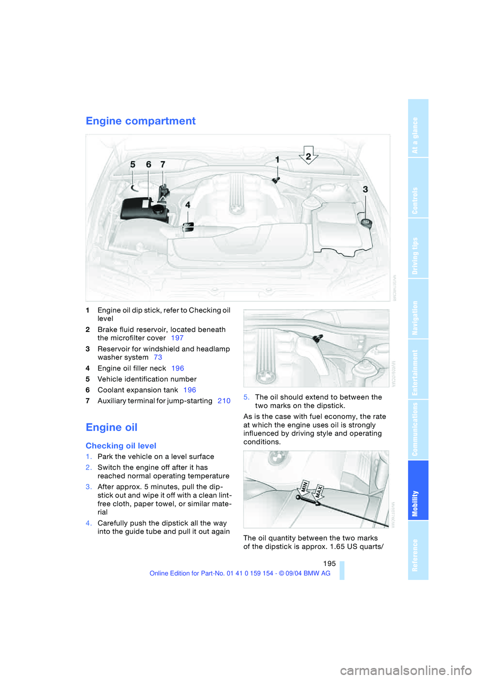BMW 760LI SEDAN 2005  Owners Manual Mobility
 195Reference
At a glance
Controls
Driving tips
Communications
Navigation
Entertainment
Engine compartment 
1Engine oil dip stick, refer to Checking oil 
level 
2Brake fluid reservoir, locate