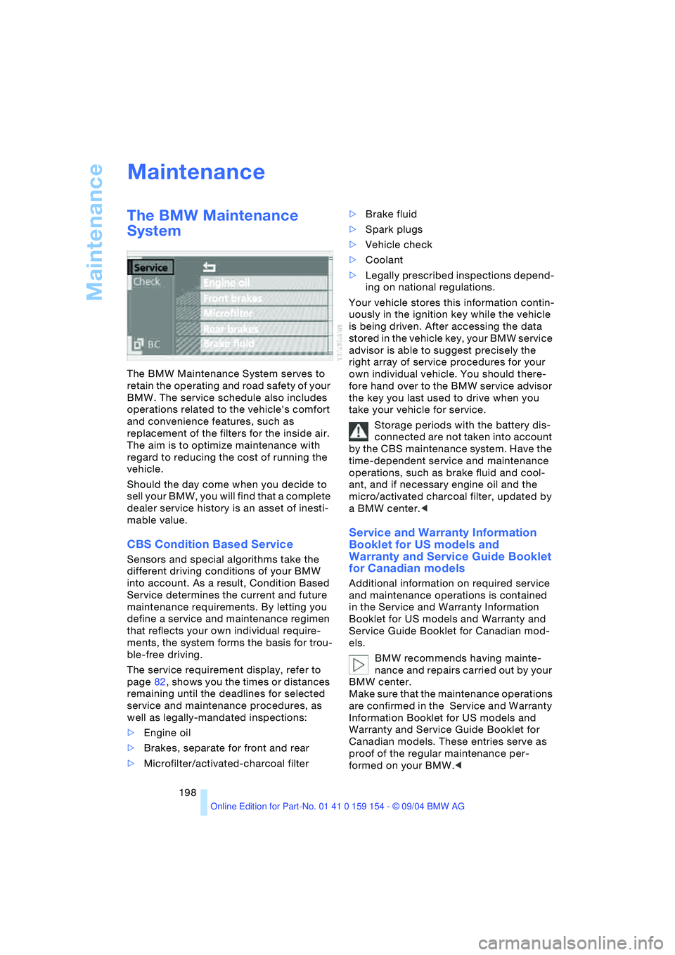 BMW 760LI SEDAN 2005  Owners Manual Maintenance
198
Maintenance 
The BMW Maintenance 
System 
The BMW Maintenance System serves to 
retain the operating and road safety of your 
BMW. The service schedule also includes 
operations relate