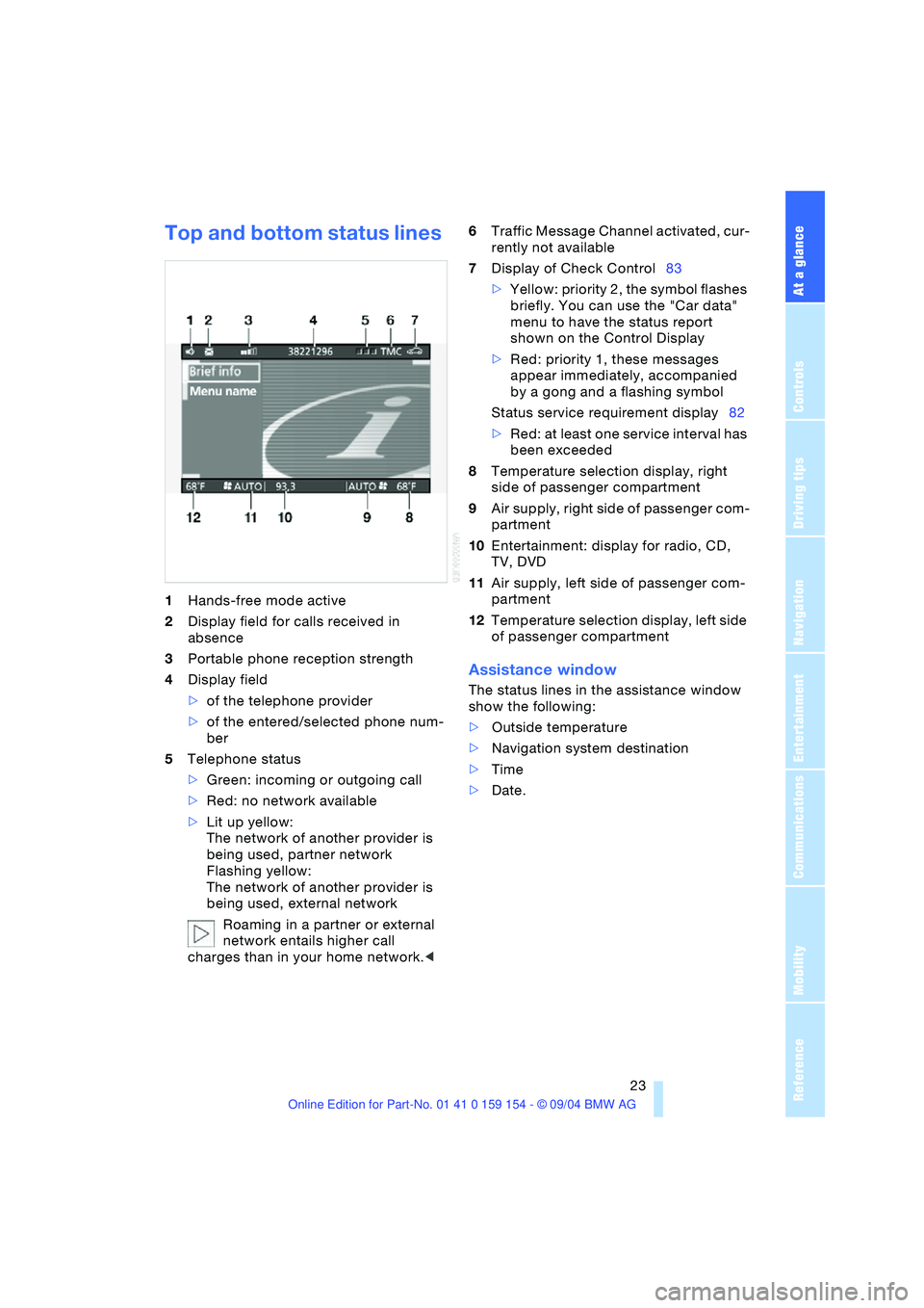 BMW 760LI SEDAN 2005 Owners Manual At a glance
23Reference
Controls
Driving tips
Communications
Navigation
Entertainment
Mobility
Top and bottom status lines
1Hands-free mode active
2Display field for calls received in
absence
3Por BMW 760LI SEDAN 2005 Owners Manual At a glance
23Reference
Controls
Driving tips
Communications
Navigation
Entertainment
Mobility
Top and bottom status lines
1Hands-free mode active
2Display field for calls received in
absence
3Por
