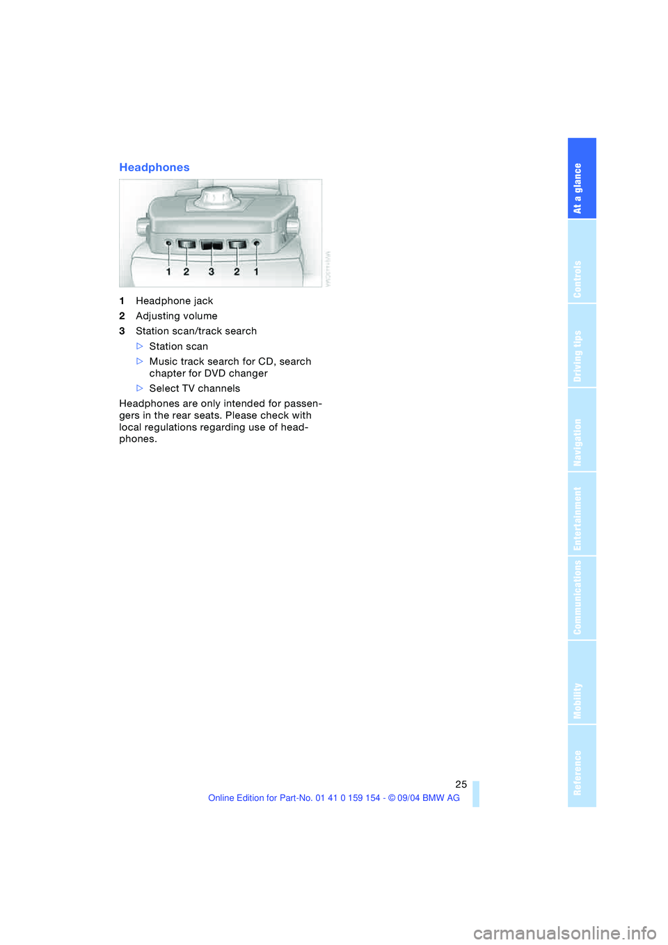 BMW 760LI SEDAN 2005 Owners Manual At a glance
25Reference
Controls
Driving tips
Communications
Navigation
Entertainment
Mobility
Headphones
1Headphone jack
2Adjusting volume
3Station scan/track search
>Station scan
>Music track sear BMW 760LI SEDAN 2005 Owners Manual At a glance
25Reference
Controls
Driving tips
Communications
Navigation
Entertainment
Mobility
Headphones
1Headphone jack
2Adjusting volume
3Station scan/track search
>Station scan
>Music track sear