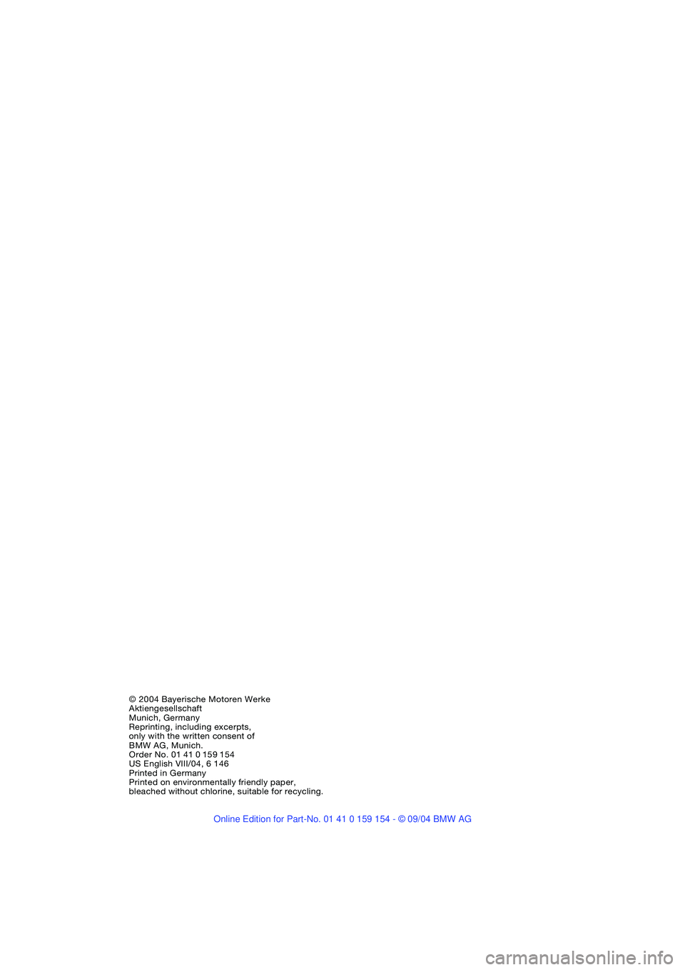 BMW 760LI SEDAN 2005 Owners Manual © 2004 Bayerische Motoren Werke
Aktiengesellschaft
Munich, Germany
Reprinting, including excerpts,
only with the written consent of
BMW AG, Munich.
Order No. 01 41 0 159 154
US English VIII/04, 6 BMW 760LI SEDAN 2005 Owners Manual © 2004 Bayerische Motoren Werke
Aktiengesellschaft
Munich, Germany
Reprinting, including excerpts,
only with the written consent of
BMW AG, Munich.
Order No. 01 41 0 159 154
US English VIII/04, 6