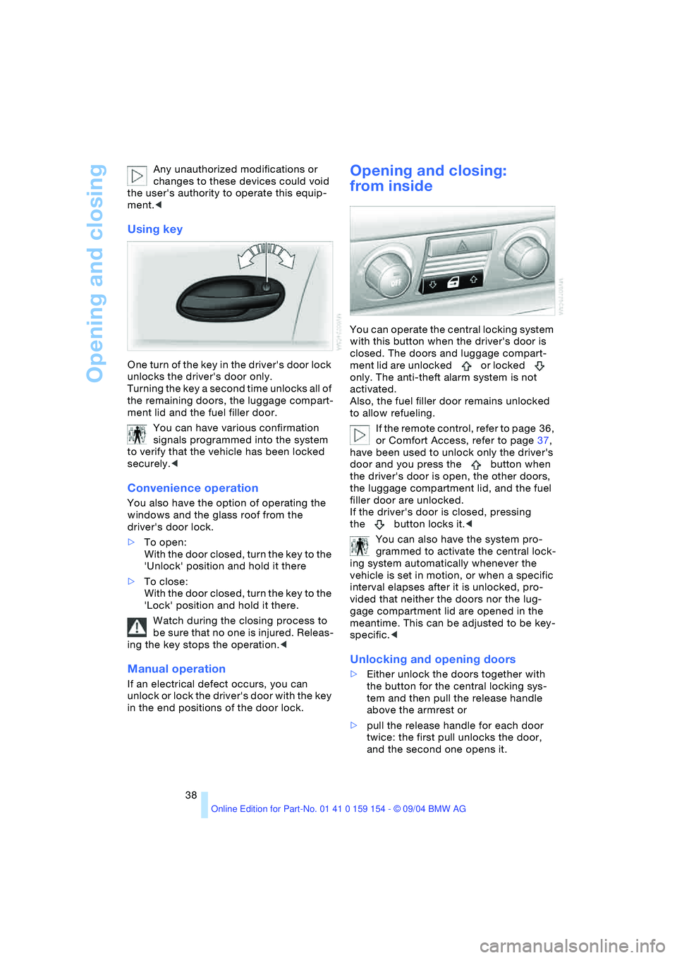 BMW 760LI SEDAN 2005  Owners Manual Opening and closing
38 Any unauthorized modifications or 
changes to these devices could void 
the users authority to operate this equip-
ment.<
Using key 
One turn of the key in the drivers door lo