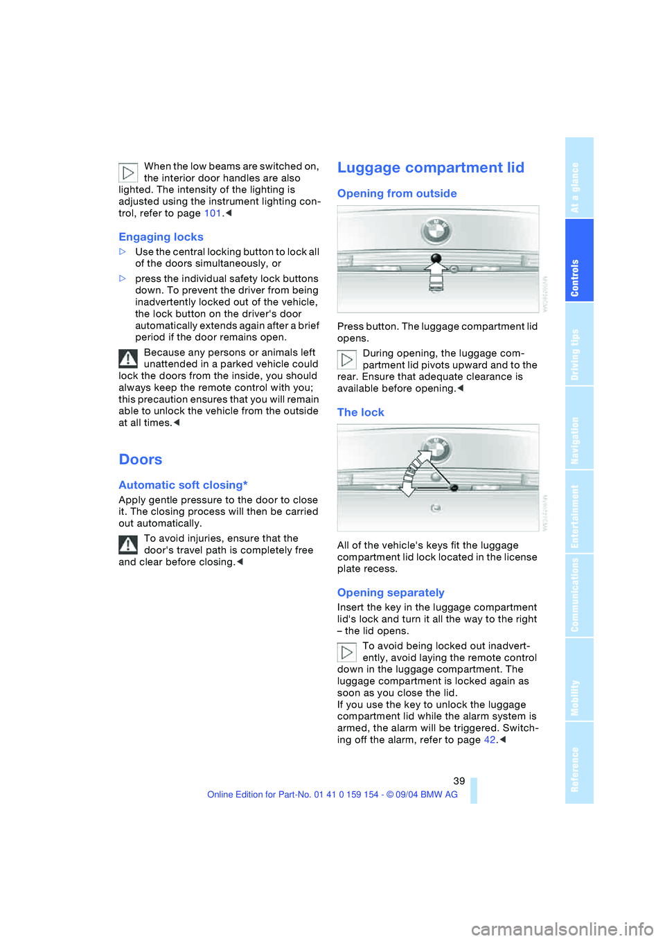 BMW 760LI SEDAN 2005 Service Manual Controls
39Reference
At a glance
Driving tips
Communications
Navigation
Entertainment
Mobility
When the low beams are switched on,
the interior door handles are also
lighted. The intensity of the l BMW 760LI SEDAN 2005 Service Manual Controls
39Reference
At a glance
Driving tips
Communications
Navigation
Entertainment
Mobility
When the low beams are switched on,
the interior door handles are also
lighted. The intensity of the l