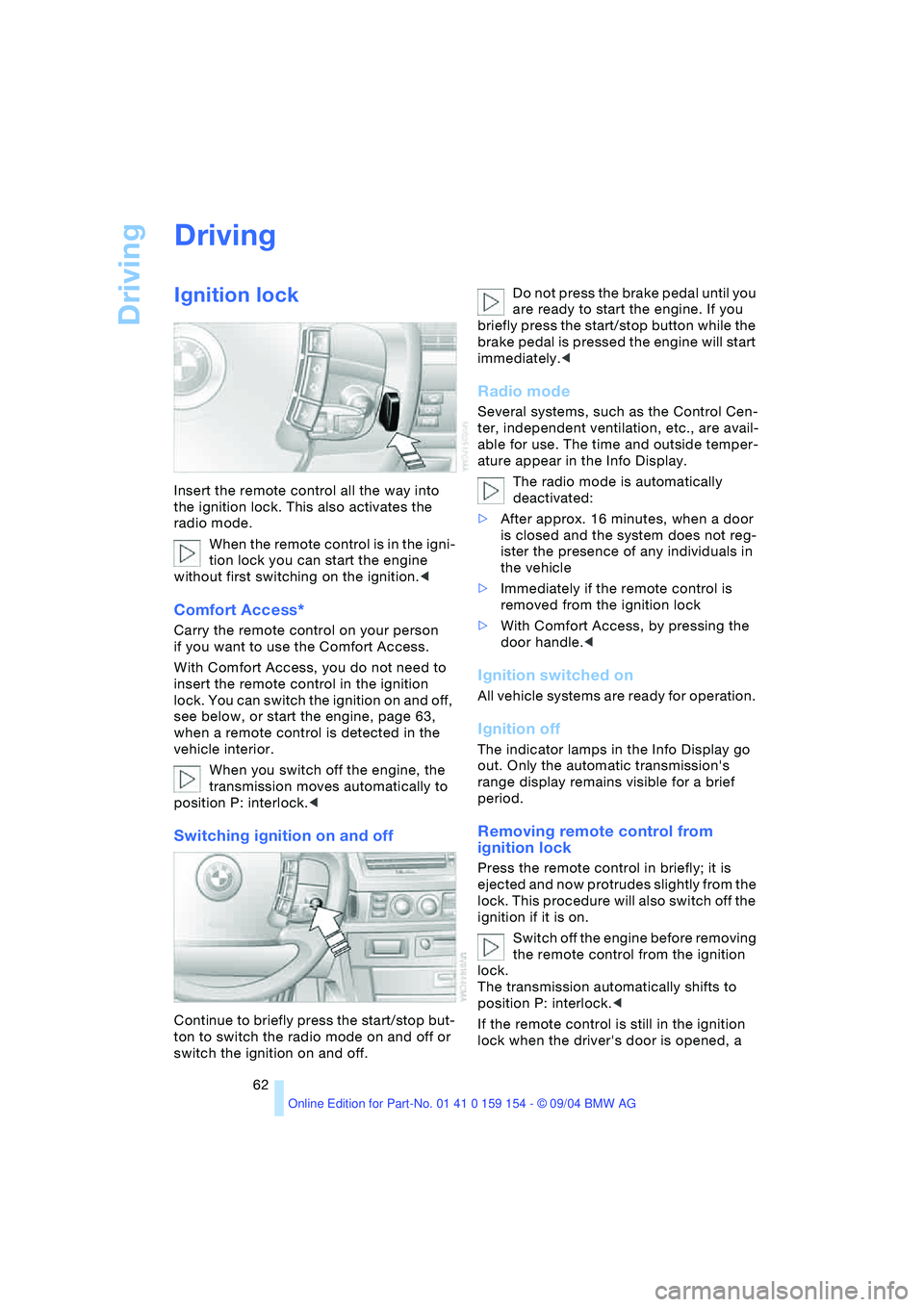 BMW 760LI SEDAN 2005  Owners Manual Driving
62
Driving
Ignition lock 
Insert the remote control all the way into 
the ignition lock. This also activates the 
radio mode. 
When the remote control is in the igni-
tion lock you can start t