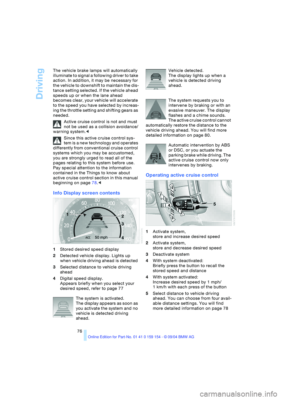 BMW 760LI SEDAN 2005 Manual PDF Driving
76 The vehicle brake lamps will automatically 
illuminate to signal a following driver to take 
action. In addition, it may be necessary for 
the vehicle to downshift to maintain the dis-
tanc