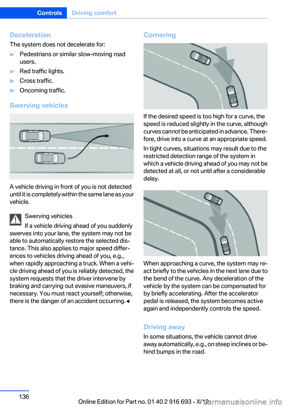 BMW 760LI 2013 Owners Manual Deceleration
The system does not decelerate for:▷Pedestrians or similar slow-moving road
users.▷Red traffic lights.▷Cross traffic.▷Oncoming traffic.
Swerving vehicles
A vehicle driving in fron BMW 760LI 2013 Owners Manual Deceleration
The system does not decelerate for:▷Pedestrians or similar slow-moving road
users.▷Red traffic lights.▷Cross traffic.▷Oncoming traffic.
Swerving vehicles
A vehicle driving in fron