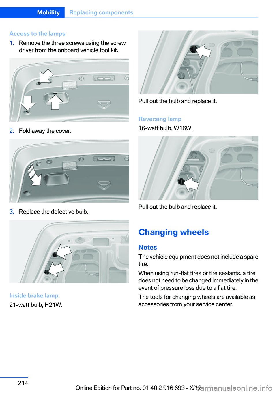 BMW 760LI 2013 Owners Manual Access to the lamps1.Remove the three screws using the screw
driver from the onboard vehicle tool kit.2.Fold away the cover.3.Replace the defective bulb.
Inside brake lamp
21-watt bulb, H21W.
Pull out BMW 760LI 2013 Owners Manual Access to the lamps1.Remove the three screws using the screw
driver from the onboard vehicle tool kit.2.Fold away the cover.3.Replace the defective bulb.
Inside brake lamp
21-watt bulb, H21W.
Pull out