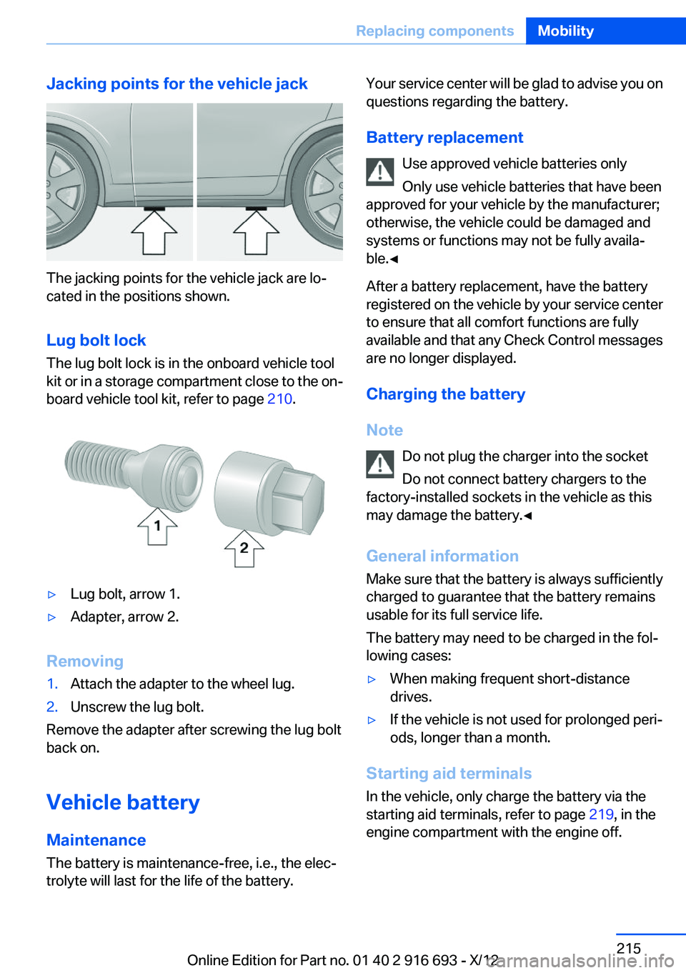 BMW 760LI 2013 Owners Manual Jacking points for the vehicle jack
The jacking points for the vehicle jack are lo‐
cated in the positions shown.
Lug bolt lock
The lug bolt lock is in the onboard vehicle tool
kit or in a storage c BMW 760LI 2013 Owners Manual Jacking points for the vehicle jack
The jacking points for the vehicle jack are lo‐
cated in the positions shown.
Lug bolt lock
The lug bolt lock is in the onboard vehicle tool
kit or in a storage c