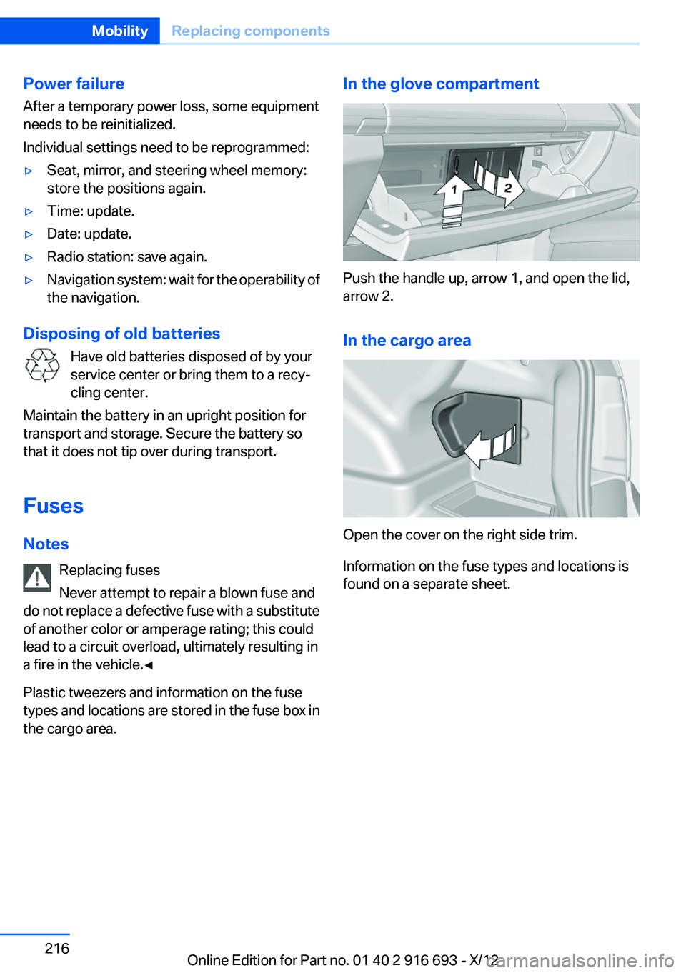 BMW 760LI 2013 Owners Manual Power failure
After a temporary power loss, some equipment
needs to be reinitialized.
Individual settings need to be reprogrammed:▷Seat, mirror, and steering wheel memory:
store the positions again. BMW 760LI 2013 Owners Manual Power failure
After a temporary power loss, some equipment
needs to be reinitialized.
Individual settings need to be reprogrammed:▷Seat, mirror, and steering wheel memory:
store the positions again.