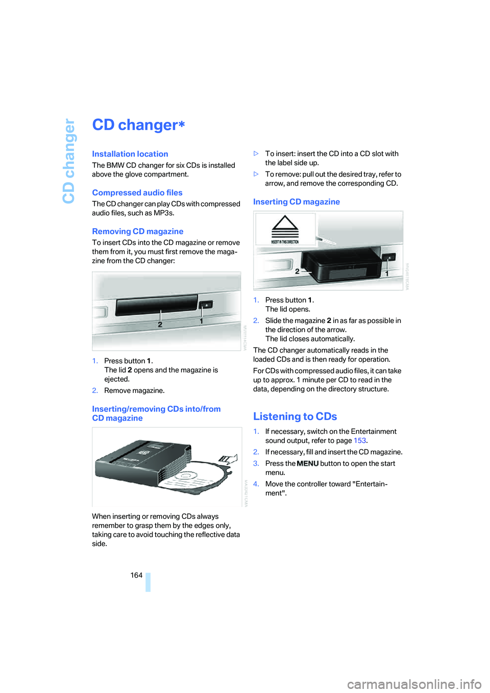 BMW 760LI 2006  Owners Manual CD changer
164
CD changer
Installation location
The BMW CD changer for six CDs is installed 
above the glove compartment.
Compressed audio files
The CD changer can play CDs with compressed 
audio file