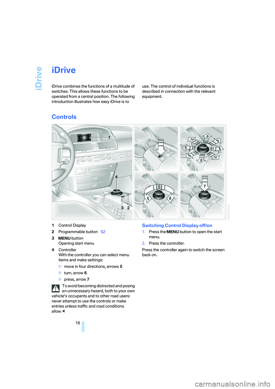 BMW 760LI 2006 User Guide iDrive
16
iDrive
iDrive combines the functions of a multitude of 
switches. This allows these functions to be 
operated from a central position. The following 
introduction illustrates how easy iDrive