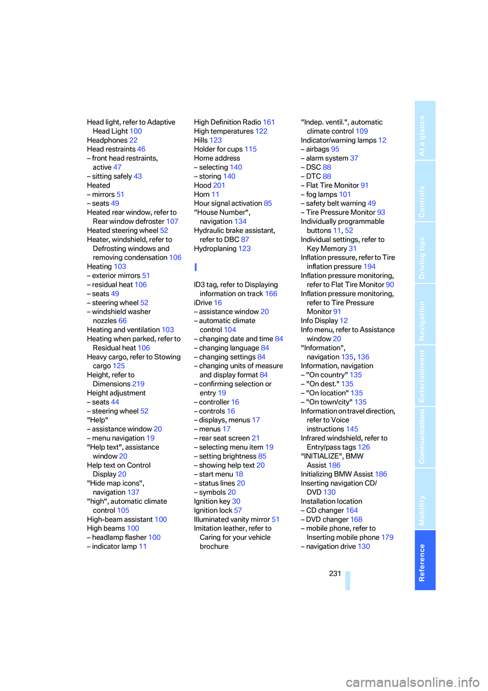 BMW 760LI 2006 Owners Guide Reference 231
At a glance
Controls
Driving tips
Communications
Navigation
Entertainment
Mobility
Head light, refer to Adaptive 
Head Light100
Headphones22
Head restraints46
– front head restraints, 