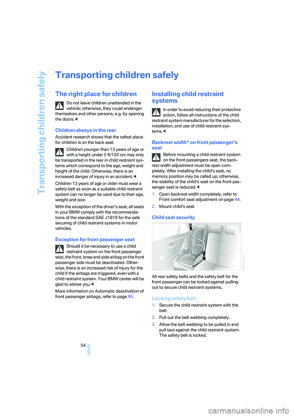 BMW 760LI 2006  Owners Manual Transporting children safely
54
Transporting children safely
The right place for children
Do not leave children unattended in the 
vehicle; otherwise, they could endanger 
themselves and other persons