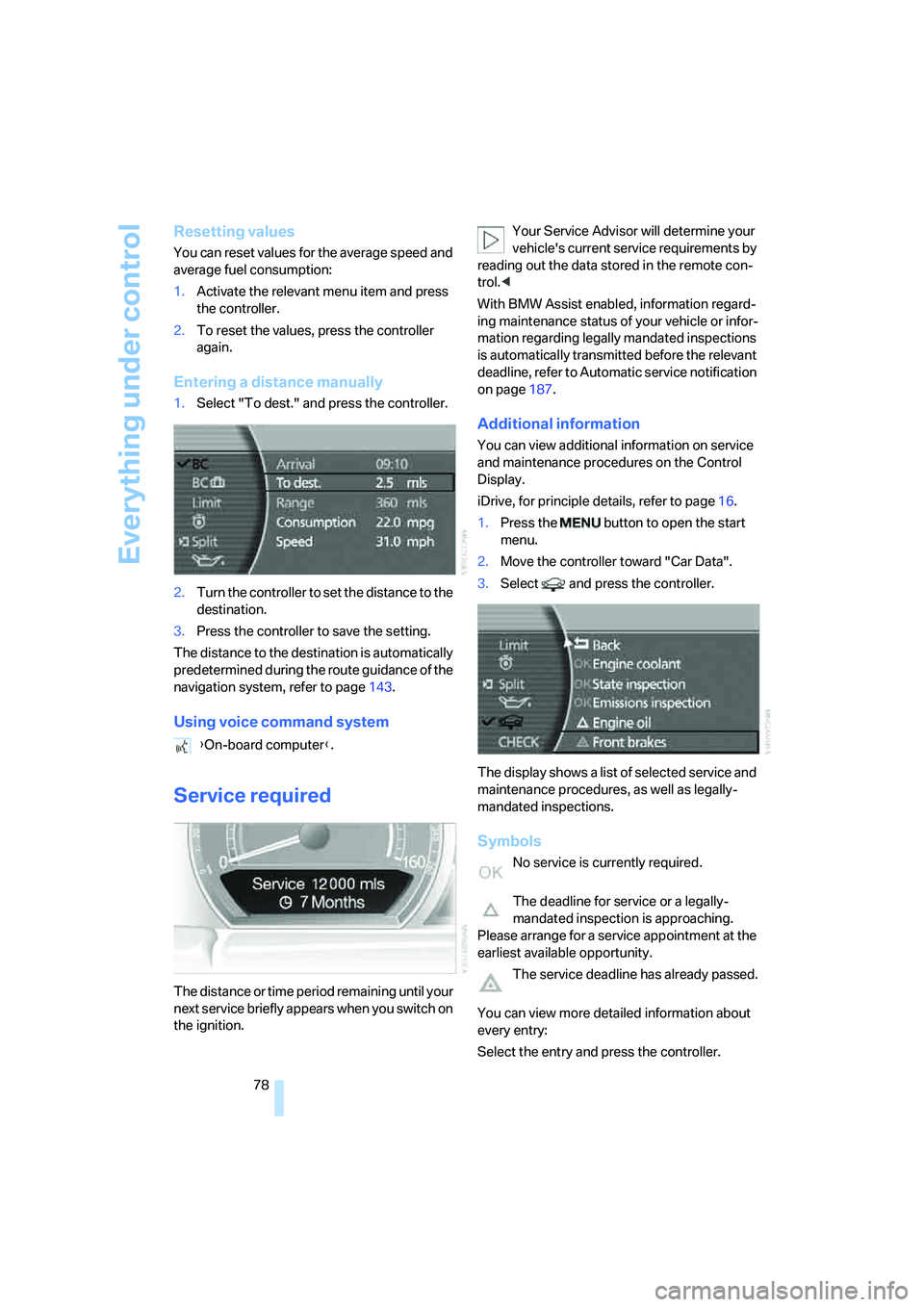 BMW 760LI 2006  Owners Manual Everything under control
78
Resetting values
You can reset values for the average speed and 
average fuel consumption:
1.Activate the relevant menu item and press 
the controller.
2.To reset the value