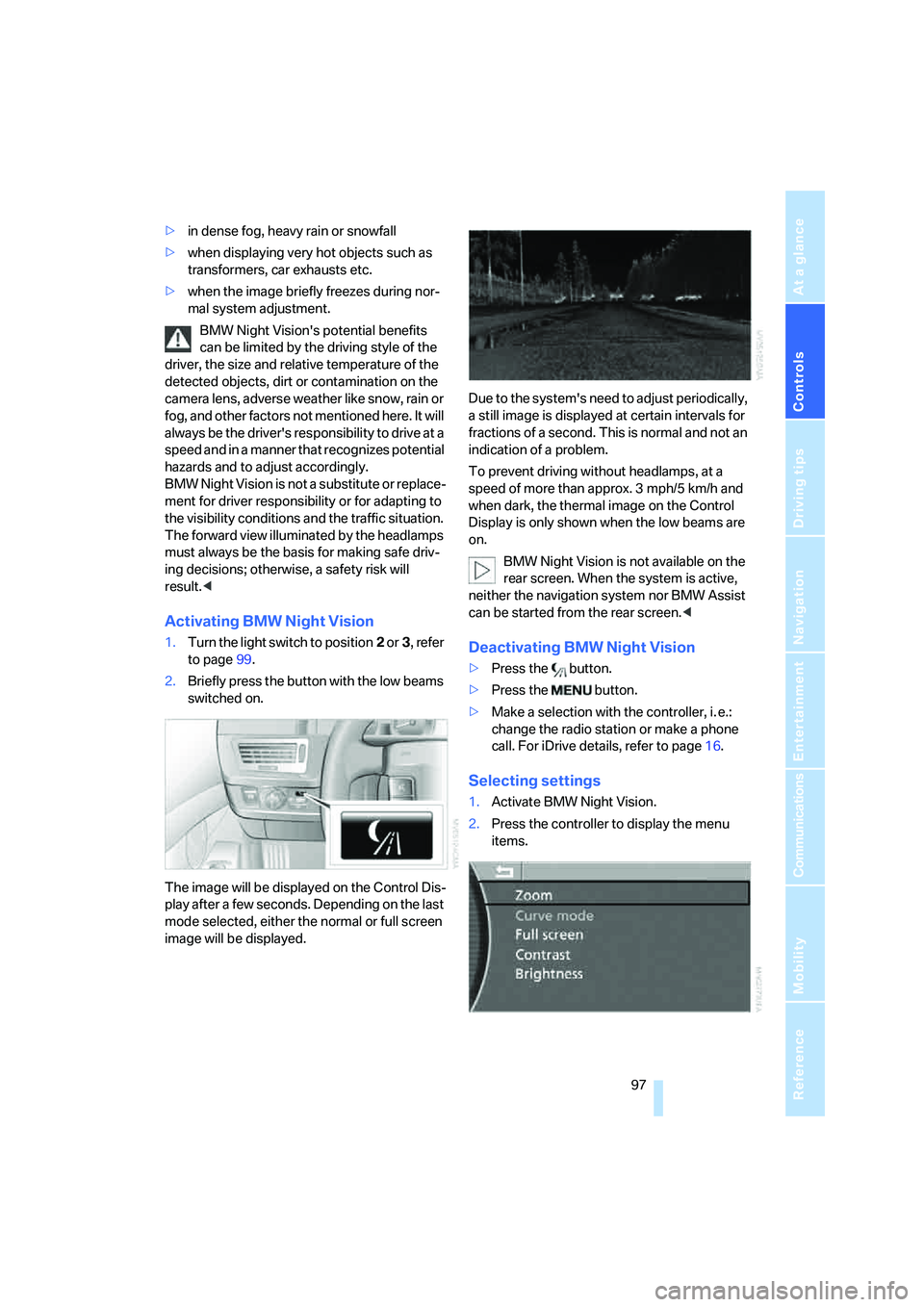 BMW 760LI 2006  Owners Manual Controls
 97Reference
At a glance
Driving tips
Communications
Navigation
Entertainment
Mobility
>in dense fog, heavy rain or snowfall
>when displaying very hot objects such as 
transformers, car exhau