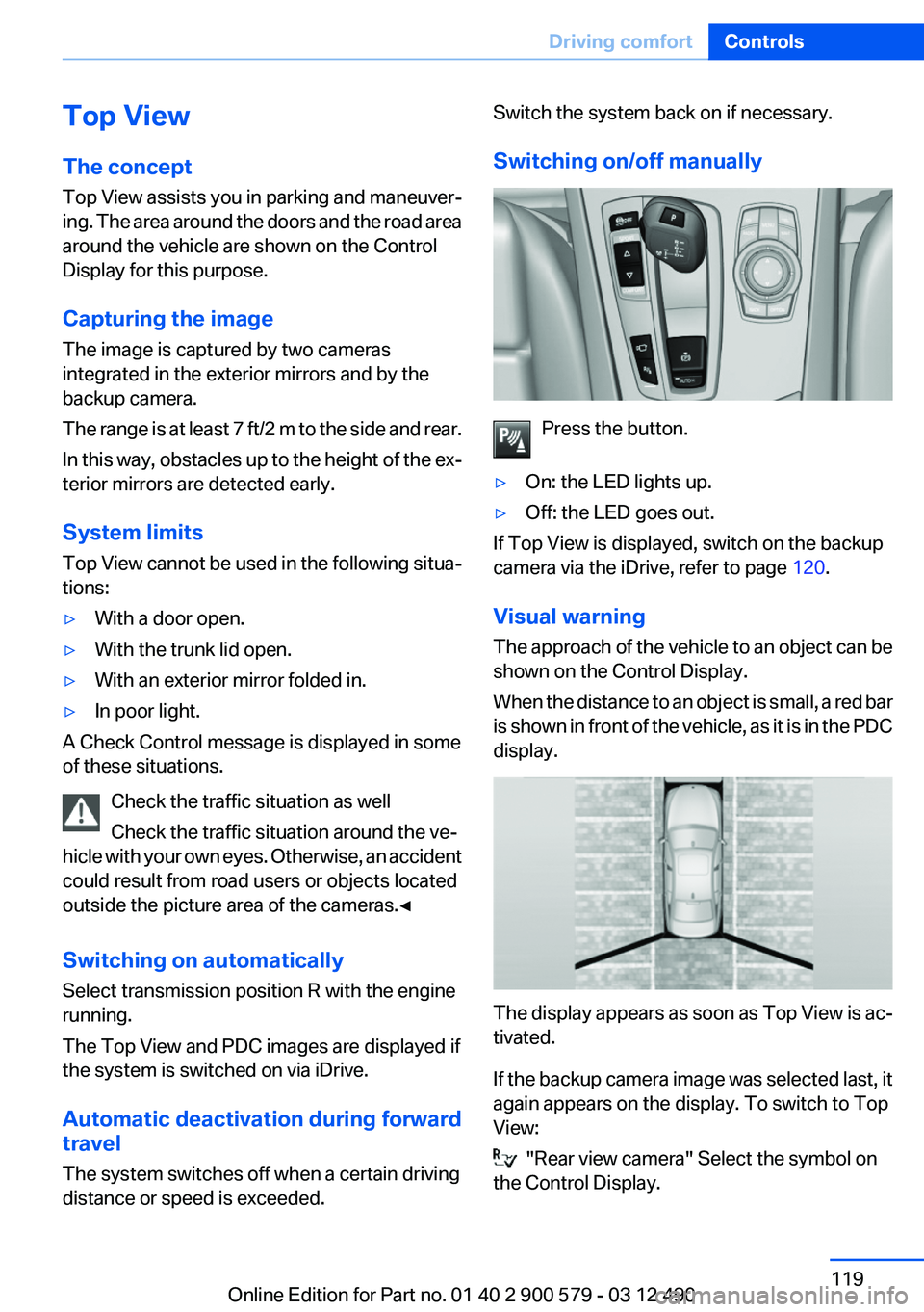 BMW ACTIVEHYBRID 5 2012  Owners Manual Top View
The concept
Top View assists you in parking and maneuver‐
ing. The area around the doors and the road area
around the vehicle are shown on the Control
Display for this purpose.
Capturing th