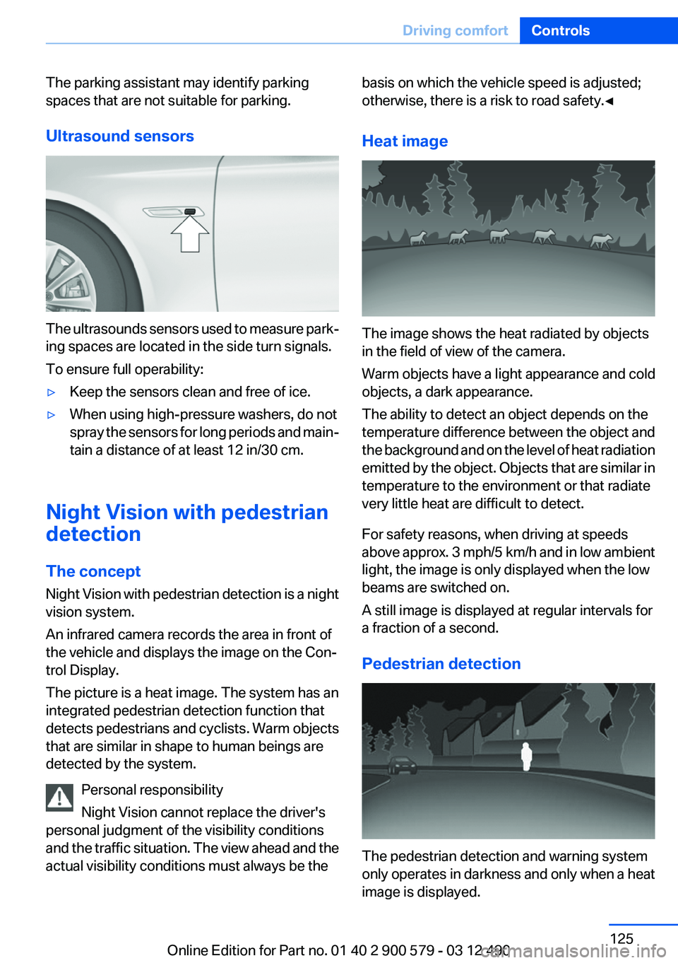 BMW ACTIVEHYBRID 5 2012  Owners Manual The parking assistant may identify parking
spaces that are not suitable for parking.
Ultrasound sensors
The ultrasounds sensors used to measure park‐
ing spaces are located in the side turn signals.