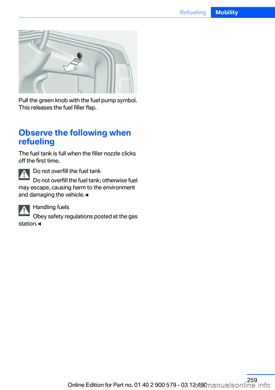 BMW ACTIVEHYBRID 5 2012 Owners Manual Pull the green knob with the fuel pump symbol.
This releases the fuel filler flap.
Observe the following when
refueling
The fuel tank is full when the filler nozzle clicks
off the first time.
Do not o BMW ACTIVEHYBRID 5 2012 Owners Manual Pull the green knob with the fuel pump symbol.
This releases the fuel filler flap.
Observe the following when
refueling
The fuel tank is full when the filler nozzle clicks
off the first time.
Do not o