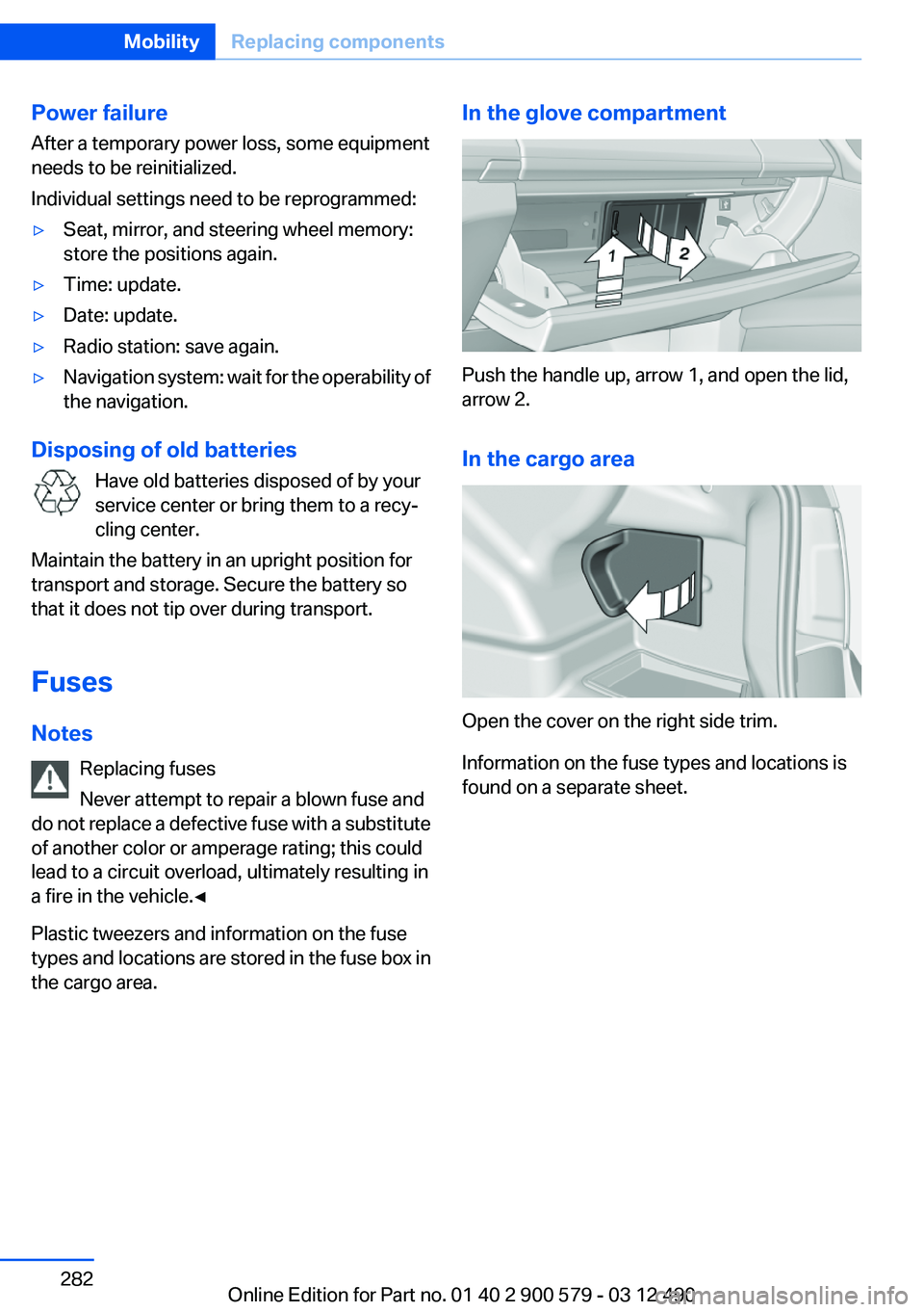 BMW ACTIVEHYBRID 5 2012 Owners Manual Power failure
After a temporary power loss, some equipment
needs to be reinitialized.
Individual settings need to be reprogrammed:▷Seat, mirror, and steering wheel memory:
store the positions again. BMW ACTIVEHYBRID 5 2012 Owners Manual Power failure
After a temporary power loss, some equipment
needs to be reinitialized.
Individual settings need to be reprogrammed:▷Seat, mirror, and steering wheel memory:
store the positions again.