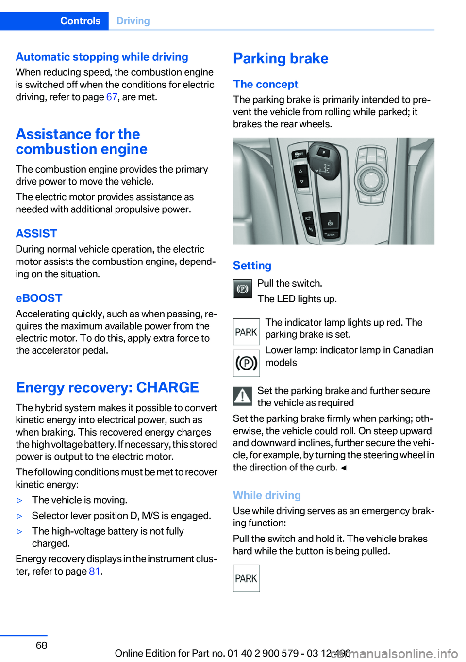 BMW ACTIVEHYBRID 5 2012 Repair Manual Automatic stopping while driving
When reducing speed, the combustion engine
is switched off when the conditions for electric
driving, refer to page  67, are met.
Assistance for the
combustion engine
T