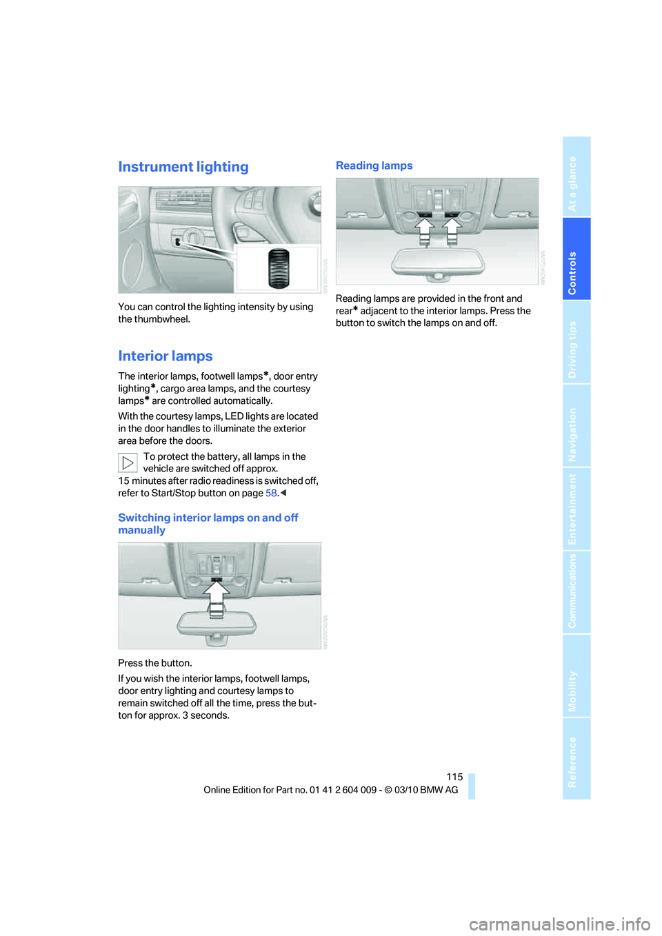 BMW ACTIVEHYBRID X6 2011 Owners Manual Controls
115Reference
At a glance
Driving tips
Communications
Navigation
Entertainment
Mobility
Instrument lighting
You can control the lighting intensity by using
the thumbwheel.
Interior lamps
The BMW ACTIVEHYBRID X6 2011 Owners Manual Controls
115Reference
At a glance
Driving tips
Communications
Navigation
Entertainment
Mobility
Instrument lighting
You can control the lighting intensity by using
the thumbwheel.
Interior lamps
The