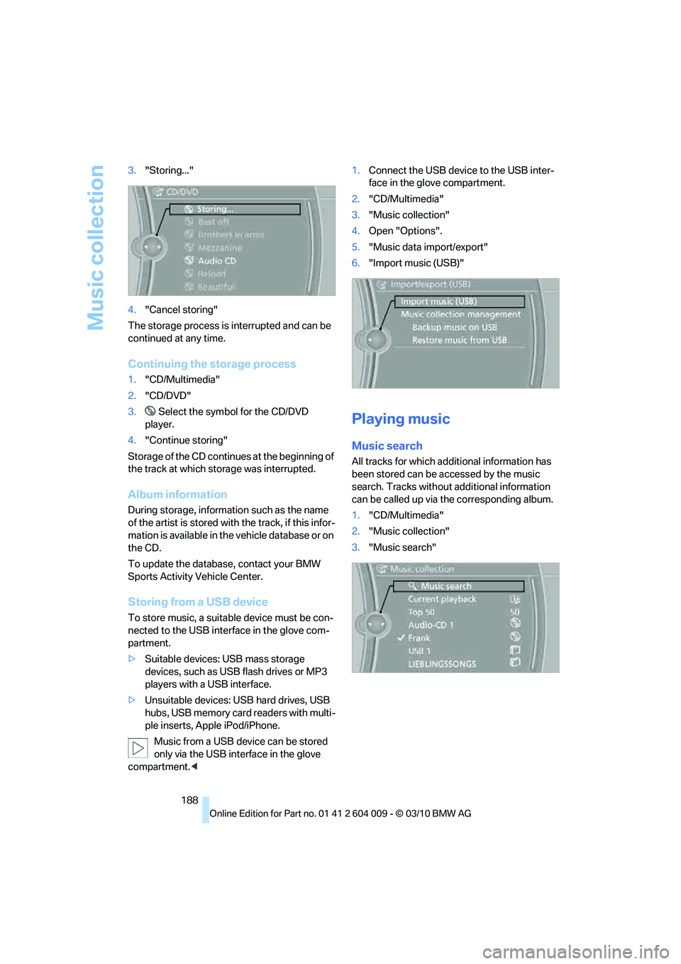 BMW ACTIVEHYBRID X6 2011  Owners Manual Music collection
188 3."Storing..."
4."Cancel storing"
The storage process is interrupted and can be 
continued at any time.
Continuing the storage process
1."CD/Multimedia"
2."CD/DVD"
3. Select the s