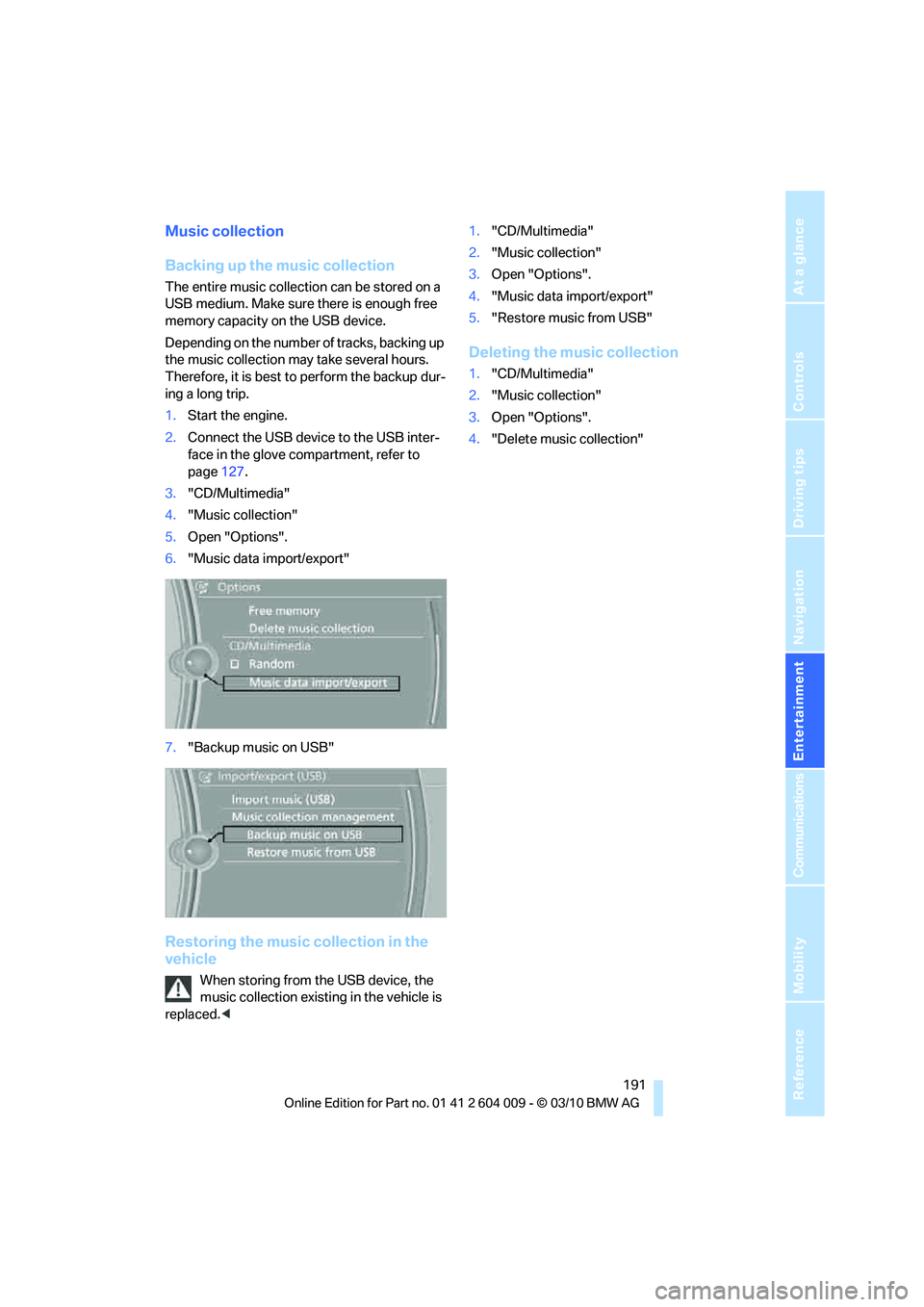 BMW ACTIVEHYBRID X6 2011  Owners Manual Navigation
Entertainment
Driving tips
 191Reference
At a glance
Controls
Communications
Mobility
Music collection
Backing up the music collection
The entire music collection can be stored on a 
USB me