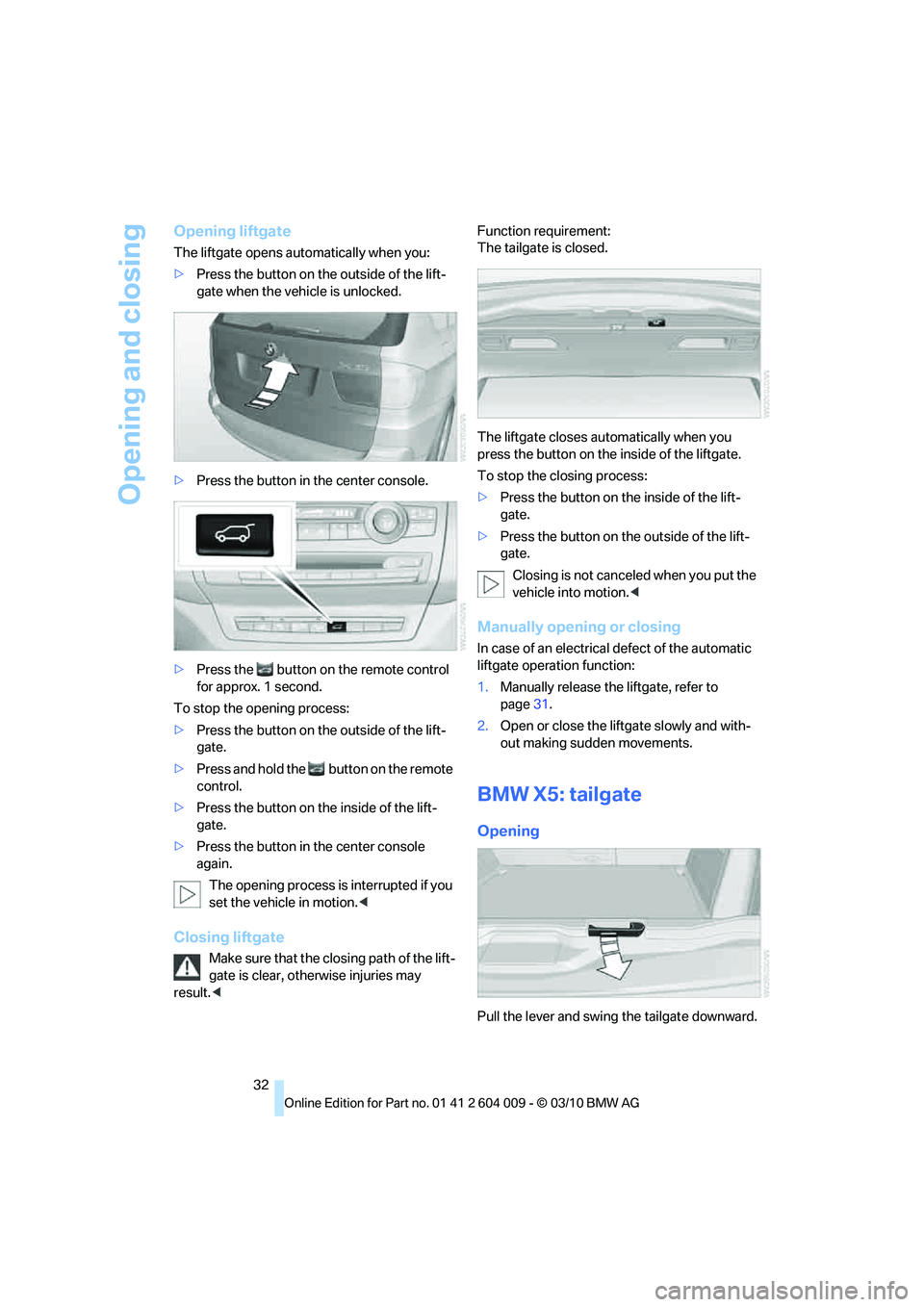 BMW ACTIVEHYBRID X6 2011 Owners Guide Opening and closing
32
Opening liftgate
The liftgate opens automatically when you:
>Press the button on the outside of the lift-
gate when the vehicle is unlocked.
>Press the button in the center cons